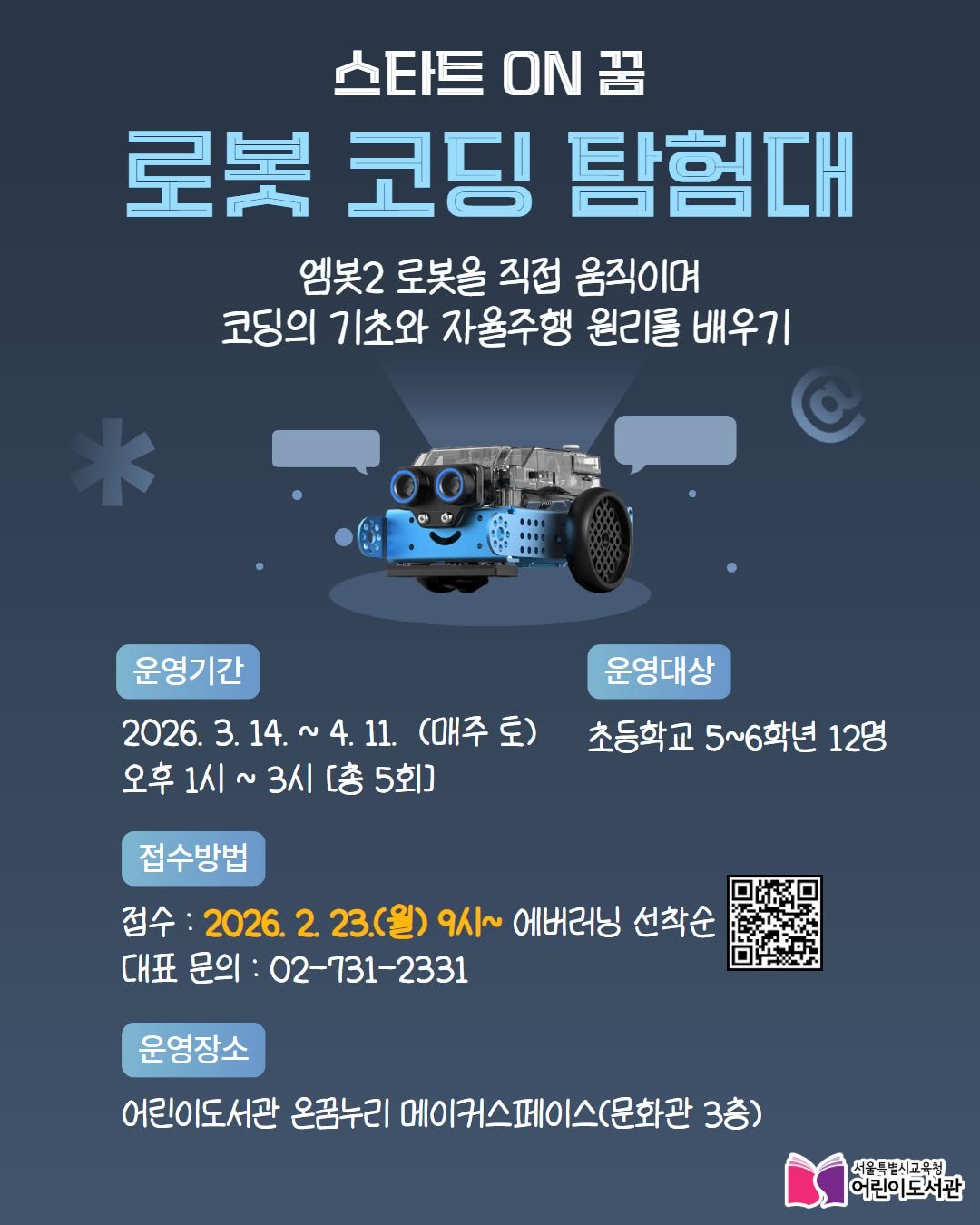 Photo by 어린이도서관 on February 08, 2026. May be an image of poster and text that says '스타트 스타트.N꿈 ON 로복 코딩 탐험대 엠봇2 로봇을 직접 움직이며 코딩의 기초와 자율주행 원리를 리를배우기 배우기 운영기간 2026. 2026.3.14.~4.11. 3. 14. ~4.11. (매주토) 오후1시~ 오후 오후1시~3시[총5회] 1시 3시 [총 5회] 운영대상 초등학교 초등학교5~6학년 5~6학년 12명 접수방법 접수 2026. 2. 23.(월) 9시~ 에버러닝 선착순 대표 문의 02-731-2331 운영장소 어린이도서관 온꿈누리 메이커스페이스(문화관 문화관 3층) 서울트박시교운치 어린이도서관'.