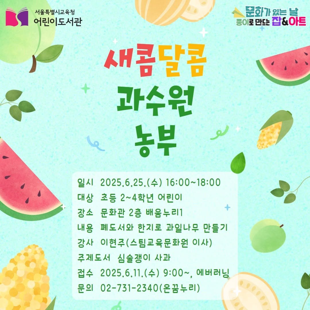 Photo by 어린이도서관 on June 09, 2025. May be an illustration of watermelon, calendar, poster and text that says '서울특별시교육청 어린이도서관 문화가 문화가있는날 종이로 종이로만또잡&아트 만드는 잡&아트 새콤달콤 과수원 농부 일시 2025.6.25.() 16:00~18:00 대상 초등 등2~4학년 어린이 장소 문화관2 2층 배음누리1 내용 폐도서와 한지로 과일나무 만들기 강사 이현주(스팀교육문화원 이사) 주제도서 심술쟁이 사과 접수 2025.6.11.() 9:00~, 에버러닝 문의 02-731-2340(온금누리) 02-731-234'.