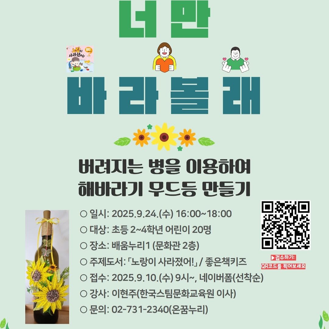 Photo by 어린이도서관 on September 08, 2025. May be an image of poster and text that says '너만 노라 사라겠에/ 바 사라볼래 ZH 버려지는 병을 이용하여 해바라기 무드등 만들기 o 일시: 2025.9.24 (수) 16:00~18:00 O 대상: 초등 2~4학년 어린이 20명 O 장소: 배움누리1 (문화관 2층) o 주제도서: 「노랑이 사라졌어!」/ 좋은책키즈 커수하기? QR코드를 코드를찍어보세요 O 접수: 2025.9.10 9시~, 네이버폼(선착순) Ο 강사: 이현주(한국스팀문화교육원 이사) O 문의: 02-731-2340(온꿈누리)'.