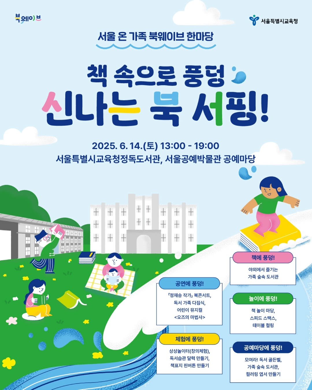 Photo by 어린이도서관 on June 08, 2025. May be an illustration of poster, magazine and text that says '부웨이 브 서울온가족북웨이브한마당 서울온 가족 북웨이브 한마당 서울특별시교육청 책 속으로 풍렁 신나는 신나는북서핑! 북 서핑! 2025. 2025.6.14.( 6.14.(토) (토) 13:00 -19:00 서울특별시교육청정독도서관, 서울공예박물관 공예마당 + 洗井 + 出日時 + + 책에 풍덩! 공연에 풍덩! 야외에서 즐기는 가족 도서관 『정재승 작가」 북콘시트, 가족 어린이 뮤지컬 <모즈의 마법사> 놀이에 풍덩! 책. 마당, 스피드 스펙스, 테이블 럴링 체험에 풍덩! 상상놀이터(창외처험), 독시슬관달 달려 만들기, 책표지 민버튼 만들기 공예마당에 풍덩! 모여라! 독서 골든빌, 가족 도서관, 컬러링 만들기'.