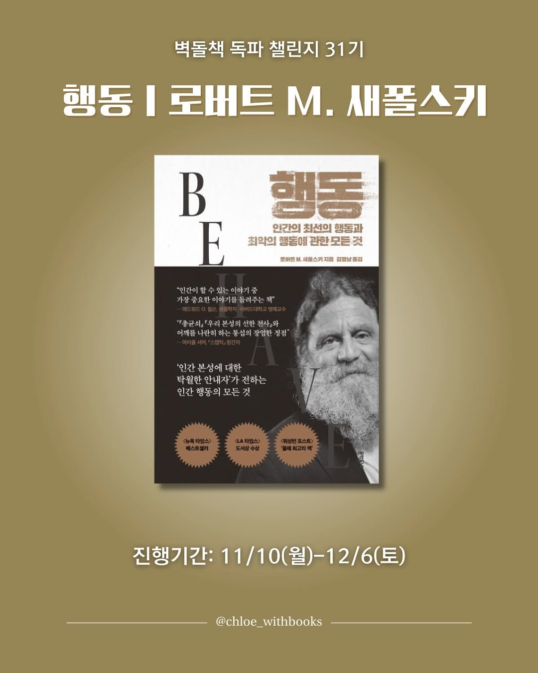 Photo by 클로이 서재 | 잡식성 독서가 on November 02, 2025. May be an image of poster, book, magazine and text that says '벽돌책 독파 챌린지 31기 행동 I 로버트 M. 새폴스키 B E 행동 인간의 최선의 행동과 최악의 행동에 관한모든 최악의행동에관한모든것 것 型制団 새울스커지를 김명념올길 인간이할수있는이야기중 이야기중 가장 중요한이야기를 광중요한이야기름플려주는책 導 "한군화,'우리본성회신반천사,와 천사,와 리본성의선 어서름나관의하는동섬의장업만경집" 거에들나란허 하는 -협희 장업한 정점 '인간 보성에 대한 닥일한안내자'가진하는 담 월한 월한안내자 안내 전하는 인간 행동의 인간행동의모든것 모든것 베스트밸리 도서발수문 진행기간: 11/10( 11/10(월)-12/6( 진행기간:11/10(월)-12/6(토) 6(토) @chloe_withbooks @chloe_'.