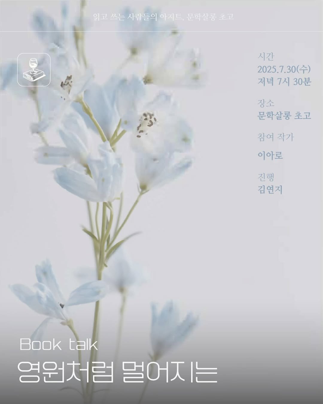 Photo shared by 문학살롱 초고 on July 23, 2025 tagging @leeharutkangaji. May be an image of text that says '읽고 쓰는 사람들의 읽고쓰는사람들이아지드, 아지드 문학살롱초고 외고쓰는시람들이아리드.면학살융교고 초고 សនន 시간 2025.7.30(수) 2025. 저녁 저녁7시30분 7시 30분 장소 문학살롱초 초고 참여 참여작기 작가 이아로 진행 진행 김연지 Booktalk Book talk 영원처럼 영원처럼멀어지는 멀어지는'.