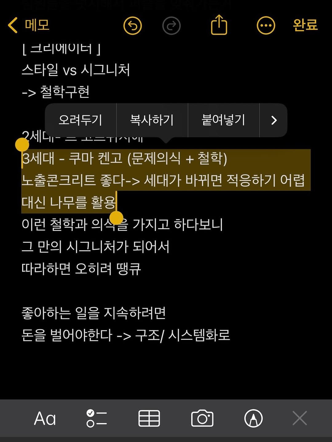 Photo by 차소연 | Soyeon Cha on February 12, 2026. May be a Twitter screenshot of text that says '완료 > 붙여넣기 메모 L 크리에이터」 스타일 Vs 시그니처 철학구현 오려두기 복사하기 2세.- 노E지시에 3세대- 쿠마 켄고 (문제의식 + 철학) 노출콘크리트 좋다-> 세대가 바뀌면 적응하기 어렵 대신 나무를 활용 이런 철학과 의식을 가지고 하다보니 그 만의 시그니처가 되어서 따라하면 오히려 땡큐 좋아하는 일을 지속하려면 돈을 벌어야한다 -> 구죄 시스템화로 a'.