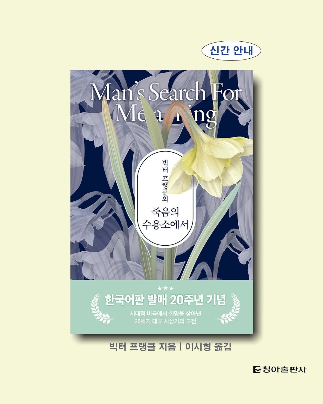 Photo by 청아출판사 on September 02, 2025. May be an image of poster, book, magazine, white lily and text that says '신간안내 신간 안내 Man's S Search For Measing ng Me 반 ጢርር 프림들의 죽음의 수용소에서 한국어판 발매 20주년 기념 시대적 비극에서 희망을 찾아낸 20세 20세기대표 대표 사상가의 고전 빅터 프랭클 지음 이시형 옮김 문청아출판사'.