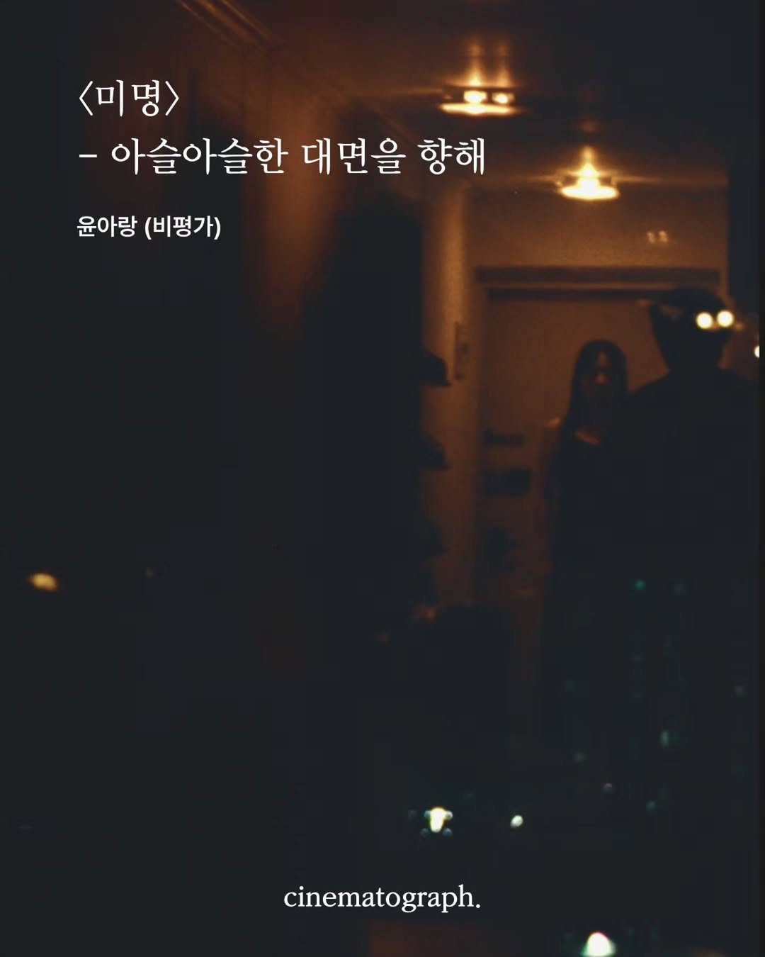 cinematograph____ 게시물 이미지: 👈 윤아랑 비평가의 비평 ‘<미명> – 아슬아슬한 대면을 향해’를 게재합니다....