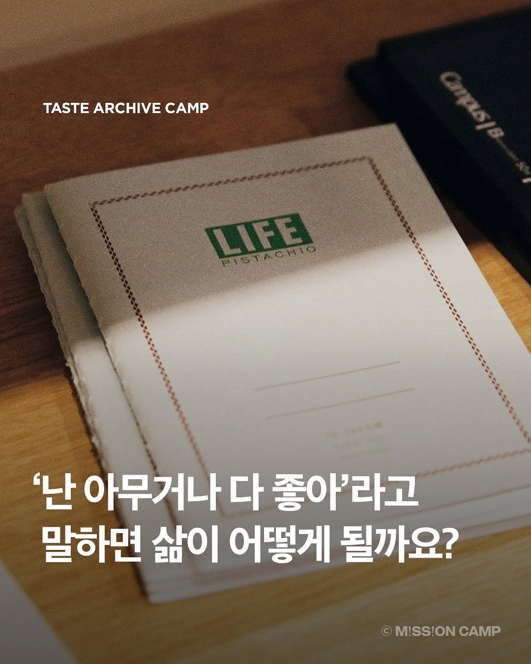 Photo by 컨셉진 ‘우리는 매달 새로운 사람이 됩니다’ on August 12, 2025. May be an image of book and text that says 'TASTEARCHIVECAMP TASTE ARCHIVE CAMP LIFE PISTACHIO PISTACH '난 아무거나 다 좋아'라고 말하면 삶이 어떻게 될까요? ©M!SS!ONCAMP © MISS!ON CAMP'.
