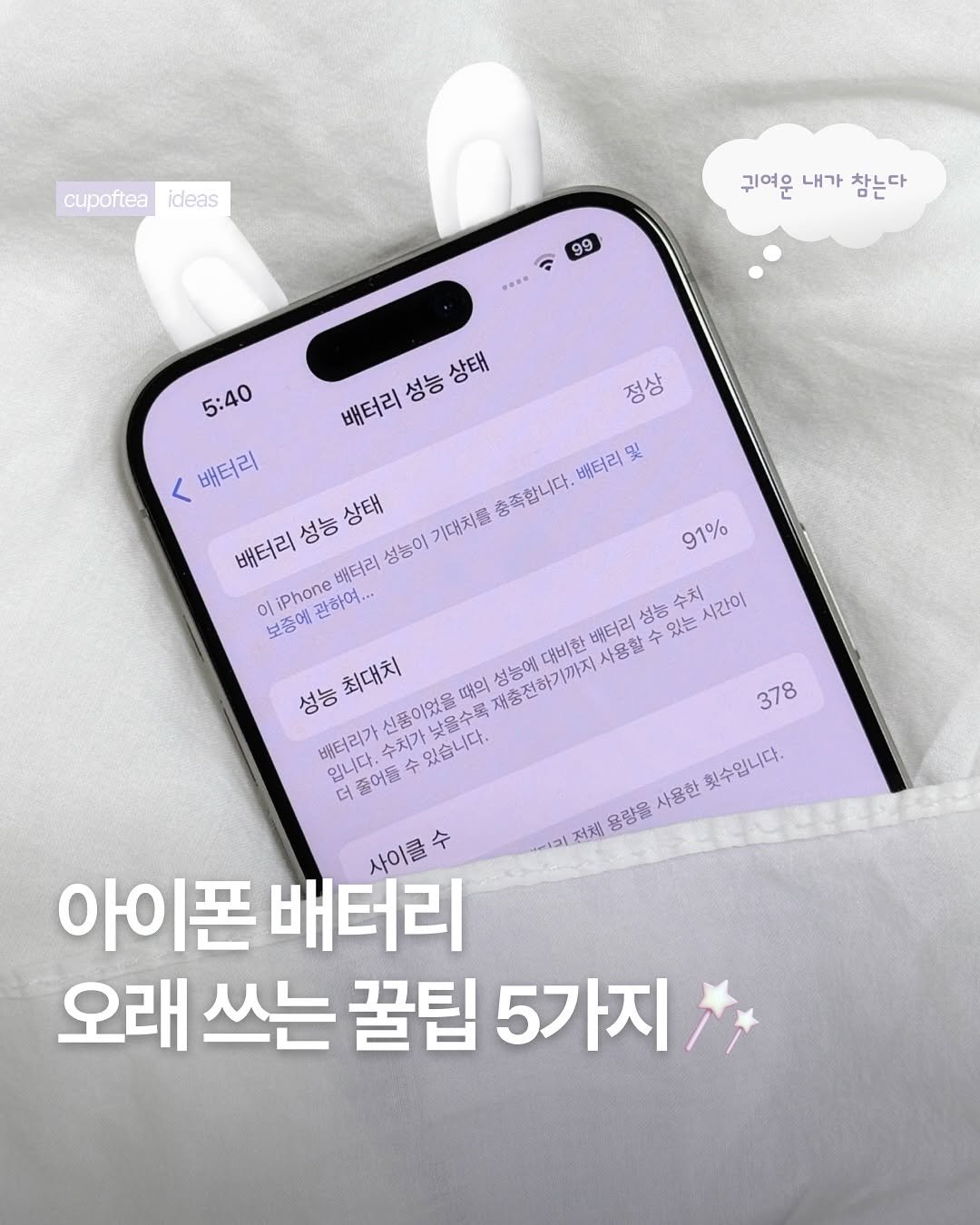 Photo shared by 컵오브티 매거진 on August 07, 2025 tagging @cupoftea_mag. May be an image of text that says 'cupofteaideas cupoftea ideas 99 귀여운 귀여운내가참는다 내가 참는다 5:40 배터리 성능 상태 정상 배터리 및 < 배터리 총축합니다. 성능 서리성능상태 상태 기대치를 배터리 배터리 성농이 이 liPhone 관하여... 보종에 91% 378 성농 대비한 배터리 사용할 수 있는 수치 시간이 최대치 성능 신품이었을 때의 성농에 충전하기까지 배터리가 입니다. 다수치가 수치가 있습니다. 낮을수 더 줄어들 사이클수 아이폰 배터리 오래 쓰는 꿀팀 5가지 횟수입니다. 전체 용량을 사용한'.