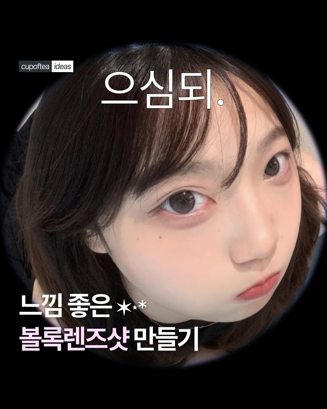 Photo shared by 컵오브티 매거진 on August 14, 2025 tagging @cupoftea_mag. May be an image of 1 person and text that says 'cupoftea cupofteadeas ideas 으심되. 느낌 느낌좋은* 좋은 볼록렌즈샷만들기 만들기'.