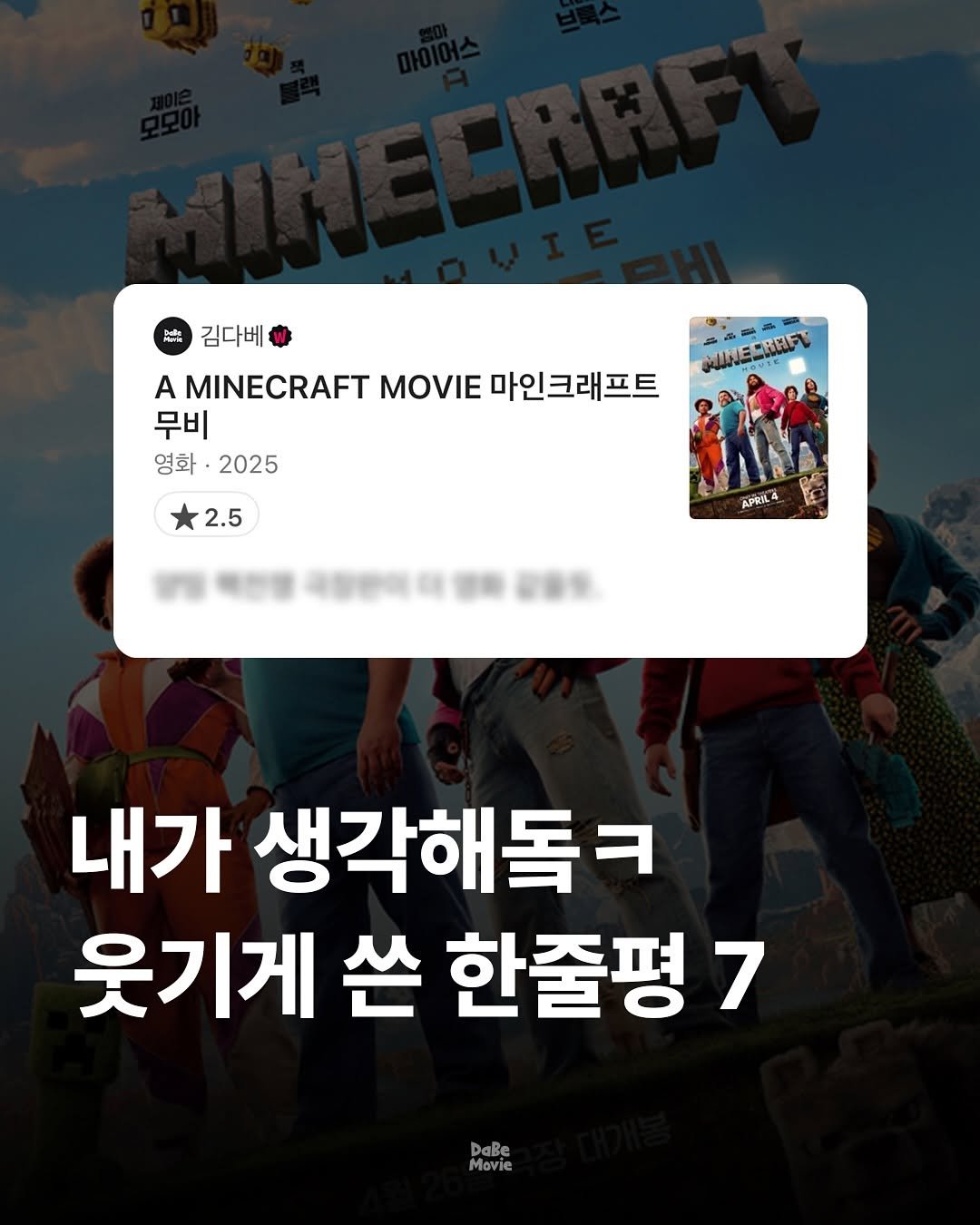 Photo by 김다베 on July 19, 2025. May be a cartoon of 8 people, lego, poster and text that says '김다베 A MINECRAFT MOVIE 마인크래프트 무비 영화 영화·2025 2025 ANESSREL 2.5 2 APRILA 내가 생각해독ㅋ 웃기게 쓴 한줄평7 7 DaBe Movie'.