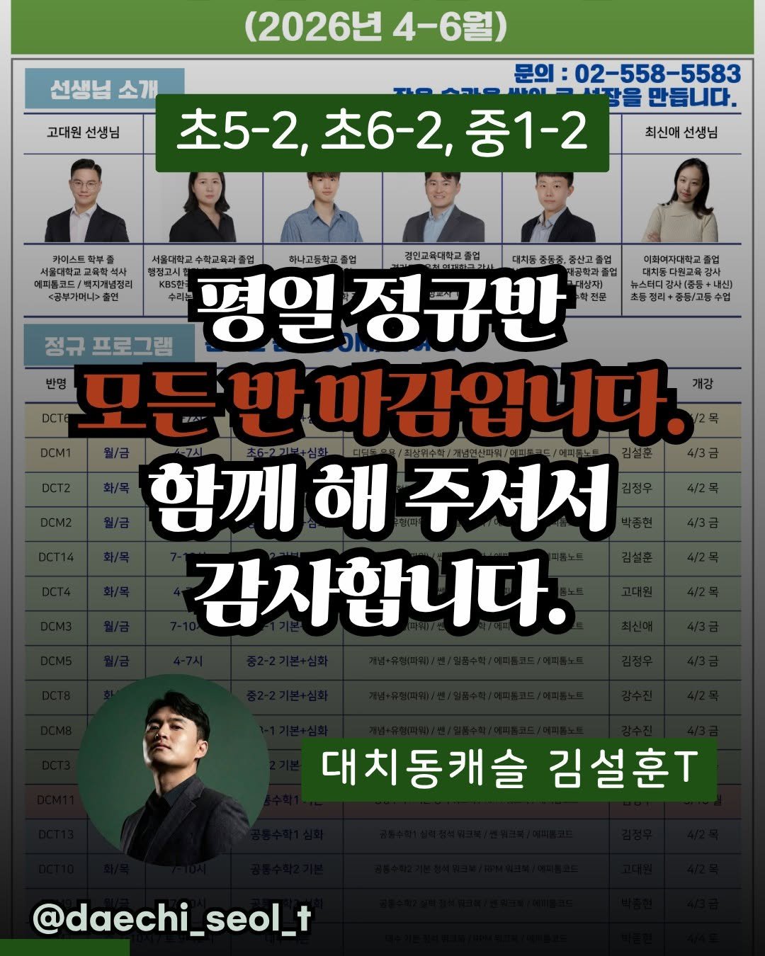 Photo by 김설훈 I 대치설티 I 교사 출신 대치동 수학 전문가 on March 29, 2026. May be an image of ‎text that says '‎(2026년 4~6월) 고대원 선생님 문의 문의:02-558-5583 선생님 소개 የመለም!!ለ 만듭니다. 초5-2, 초5-2,초6-2,중1-2 초6-2, 중1-2 최신애 선생님 학부종 서울대하고 교육학석사 예피룸코드\/ 백지개냉정리 <공부가머니> 출원 이화예지대학고 대치동다원교육 터디강사(중동+ 내신) 초등 동정/고등 수업 서울대학교 수학교육과 졸업 하나고등학교졸업 경인교육대학교졸업 졸업 KBS한 KBSOR וסוש 정큐반 대상재] 수리늘 정규 프로그램 반명 ocTe 모든반김 마감입니다. 개강 DCM1 함께 함께해주제 해 주셔저 감사합니다. 대치동캐슬 김설훈T @daechi_seol_t‎'‎.