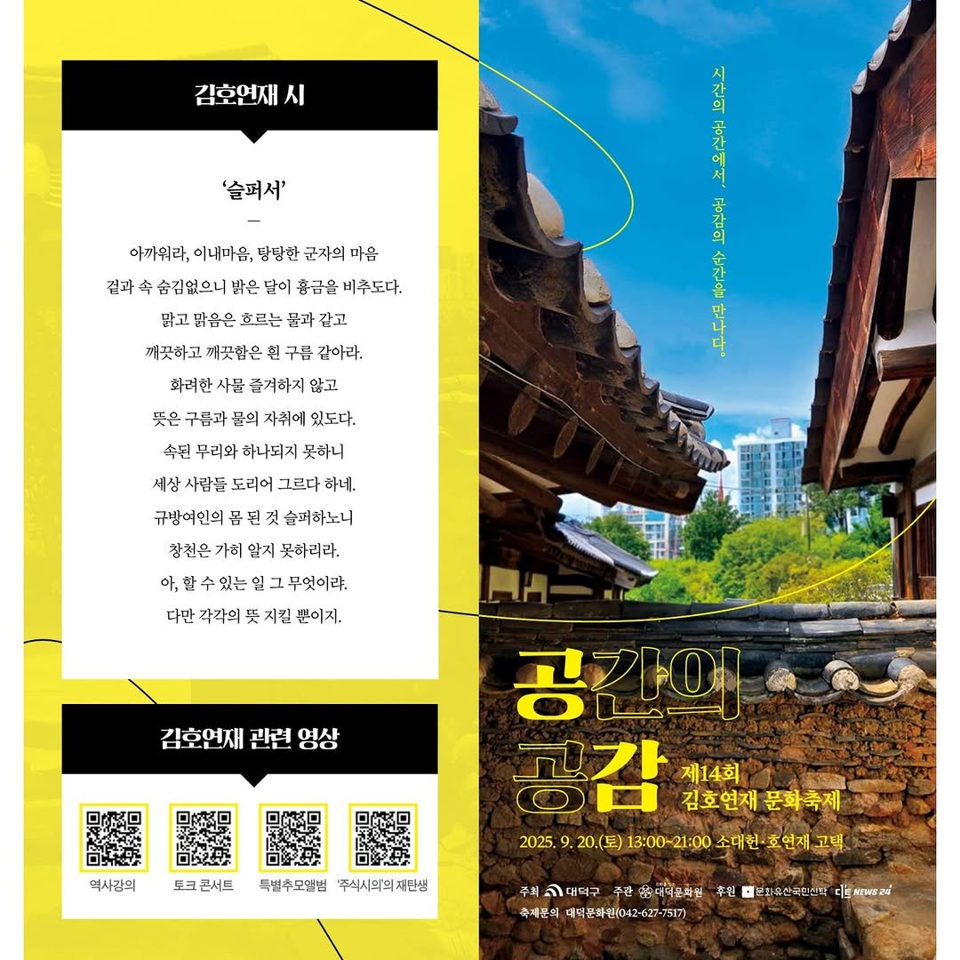 Photo by 대덕문화원(대전 대덕구 대전로 1348) on September 14, 2025. May be a graphic of magazine, poster, calendar and text that says '김호연재 시 '슬퍼서' 걷과 아까워라, 이내마음, 당당한 군자의 마음 숨김없으니 밝은 달이 흥금을 비추도다. 닭고 맑은은 호르는 불과 감고 깨끗하고 깨끗함은 구름 같아라. 화러한 사물 춤겨하지 않고 구름과 공의 자휘에 있도다. 속된 하나돼지 못하니 사람들 도리어 그르다 하네. 규밤여인의 몸 슬퍼하노니 창천은 가히 알지 못하리라. 아,할수있는잎그무엇이라. 수있는 무엇이랴. 다만 각각희 天 지킬 뿐이지. 김호연재 관련 김훈연재관련영상 여사 토크콘서트 특별추모일법 '주식시의의재단생 재단샘 공간이 공감 제14회 김호연재 김호연재문화축제 문화축제 2025. 20.(토) 13:00-21:00 203.9.20(토)1300100대원*토연제,고보 소대현·호연재고벽 소대현 호연재 주최대더고루합미인는,구대피문현문() 티유퍼 1i ร 고대덕구 주준주미도문학원 추권 과유산국민한함 축제문익 너덕분라민(042-627-7517)'.