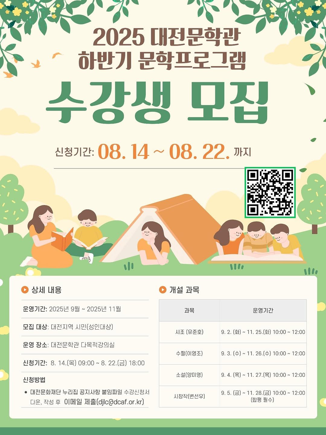 Photo by 대전문학관 on August 06, 2025. May be an image of ‎poster, calendar, magazine and ‎text that says '‎2025 대전문학관 하반기 문학프로그램 수강생 모집 신청기간: 08. 08.14~ 08.14~08.22. 08.22. 까지 س 二 상세내용 상세 내용 11f 운영기간: 2025년 9월 2025년 11월 개설 개설과목 과목 I 모집 대상: 대전지역 1민(성인내심) 과목 운영 장소: 대전문화관 다목적강의실 운영기간 시조 유준화 신청기간: 8. 14.[녹] 09:00- 9.2.(화)- .25[] 10：00- 12:00 22.（[台） 18:00 수필(미명조) 9.3（令）~11.26.（+)10：00～12：00 26.[수] 10:00 12:00 신청방법 대전문화재난누과집공지사항통임파일수김선청제 대전문화재단누리집 공지사항 튼임파일 수김신청서 다운. 작성 구 이메일 州套（djic@dcaf.or.krj 소설(양미영) 9.4.(個）)-11.27.[国]10：00- 10:00- 12:00 시장작(변선무) 9.5.（.）-1 9.5.(日）)-11.28.（日]10:00-12：00 28.（呂] 10:00 12:00 (합경 필수‎'‎‎.