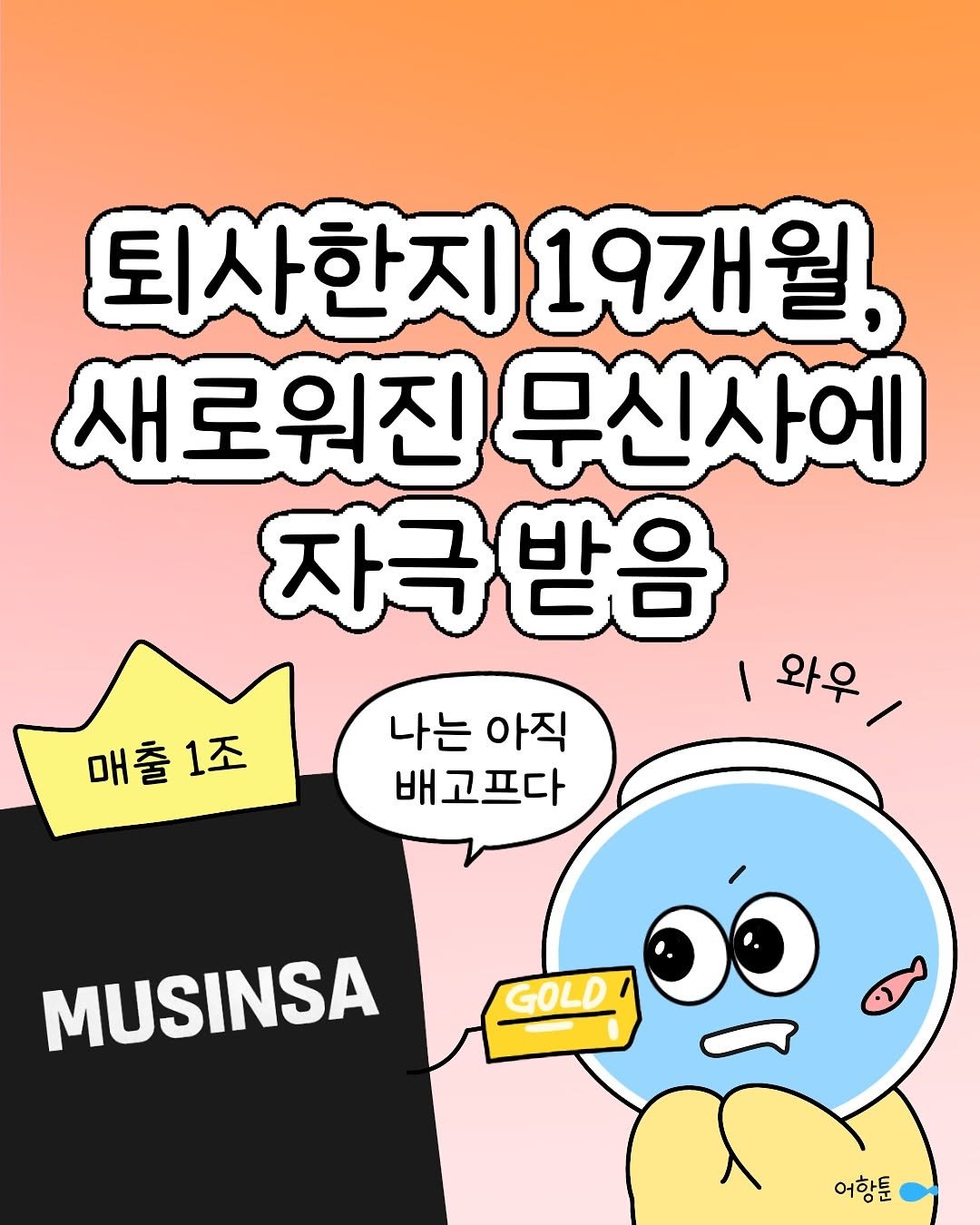 Photo by 어항툰 | 재테크툰 · 자기계발 · 신혼부부 on October 27, 2025. May be a doodle of text that says '매출1조 매출 퇴사한지: 1사한지19개월 19개월 새로위진 무신사에 자극받음 나는 나는아직 아직 |와우/ 와우 배고프다 GOLD GOLD ๑ว MUSINSA 어항툰'.