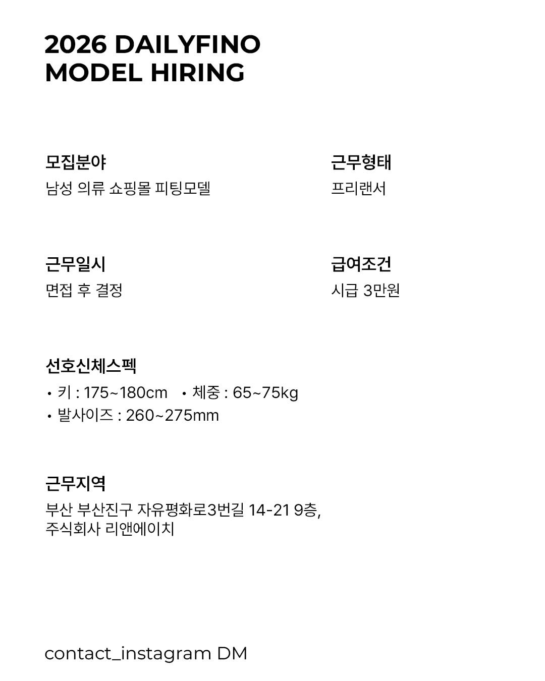 Photo by 델리피노 on February 03, 2026. May be an image of magazine and text that says '2026 DAILYFINO MODEL MODEL HIRING 모집분야 남성 의류 쇼핑몰 피팅모델 근무형태 프리랜서 근무일시 면접 후 결정 급여조건 시급 3만원 선호신체스펙 •키:1 175~180cm 180cm• 체중: 65~75kg ·발사이즈:260~275mm ·발사이즈: 260~275mm 근무지역 부산 부산진구 자유평화로3번길 14-21 9층 주식회사 리앤에이치 contact_instagram DM'.