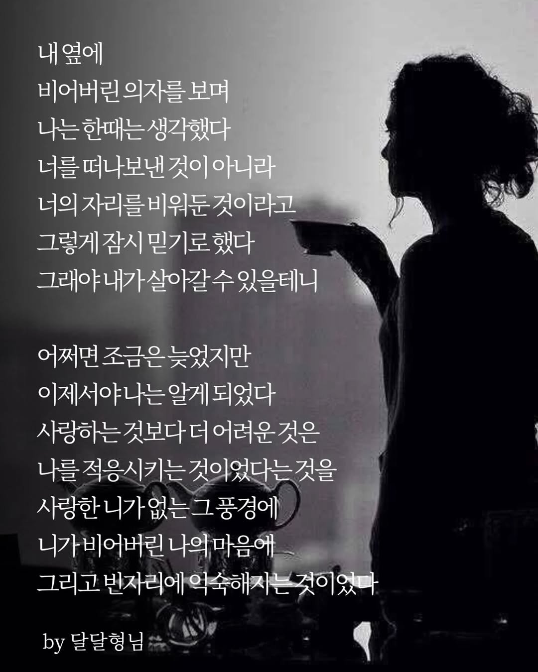 Photo by 달달형님 on April 27, 2026. May be an image of text that says '내옆에 비어버린의자를 의자를 보며 나는 한때는 생각했다 너를떠나보낸것이아니라 아니라 너를 떠나보낸 것이 너의 너의자리를비워둔것이라고 것이라고 잠시 믿기로 그렇게잠시믿기로했다 했다 그래야내가살아갈수있을데니 수 있을테니 어쩌면 거쩌면조금은늦었지만 이제서야나는알게 알게 되었다 사랑하는 것보다 더 사랑하는것보다더어려운것은 어려운가 나를 적응시키는 것이었다는 것을 사랑한니가없는그풍경에 사랑한 니가비어버린 나의 니가비어버린나의마음에 마음에 그리고 번자리에 역숙해지는 고번자리에약속해지는것이었다 것이었다 by 달달형님'.