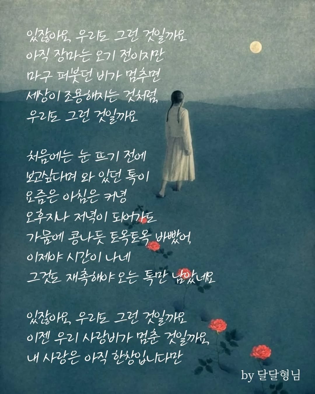 Photo by 달달형님 on April 27, 2026. May be an image of text that says '있잖아요 우리도 그런 것일까요 아직 장마는 오기 전이지만 마구 퍼부던 비가 멈추면 세상이 조용해지는 것처럼 우리도 그런 것일까요 처음에는 눈 뜨기 전에 보고싶다며 와 있던 톡이 모즘은 아침은 커덤 오후지나 저녁이 되어가도 가움에 콩나듯 토목도목 바빠어, 이제야 시간이 나네 그것도 재촉해야오는 톡만 남았네요 있잖아요 우리도 그런 것일까요 이젠 우리 사랑비가 멈춘 것일까요 내 사랑은 아직 한상입나다만 by 달달형님'.