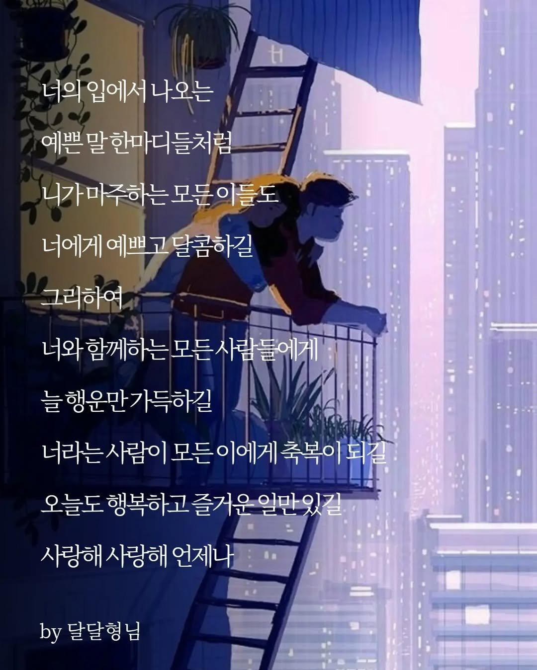 daldalbrother 게시물 이미지: 너의 입에서 나오는
예쁜 말 한마디들처럼
니가 마주하는 모든 이들도
너에게 예쁘고...