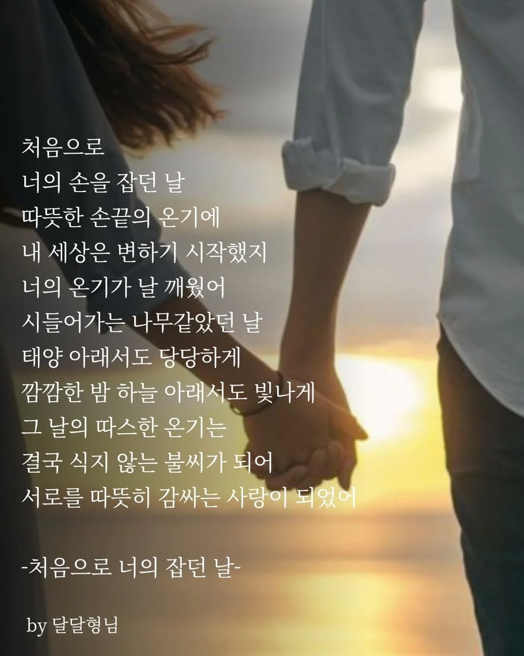 Photo by 장근필 on October 23, 2025. May be an image of text that says '처음으로 너의 손을 잡던 날 따뜻한 손끝의 온기에 내 세상은 변하기 시작했지 너의 온기가 날 깨웠어 시들어가는 나무같았던 날 태양 아래서도 당당하게 깜깜한 밤 하늘 아래서도 빛나게 그 날의 따스한 온기는 결국 식지 않는 불씨가 되어 서로를 따뜻히 감싸는 사랑이 되었어 -처음으로 너의 잡던 날- by 달달형님'.