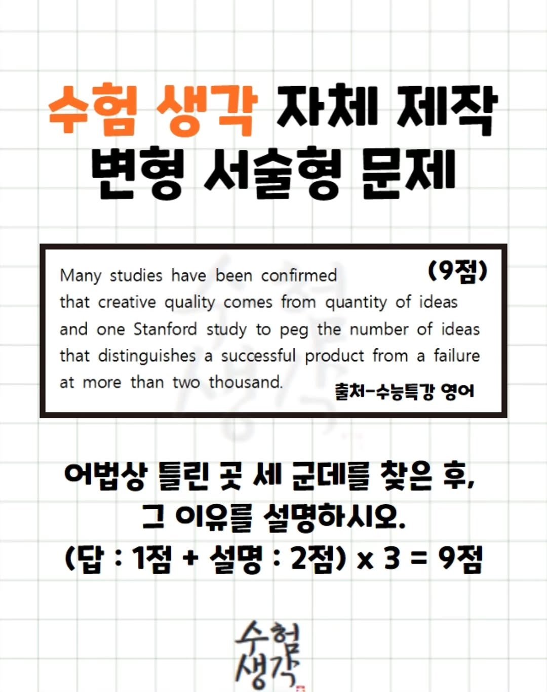 Photo by 수험생각 on April 01, 2026. May be an image of pie and text that says '수험 생각 자체 제작 변형 서술형 문제 Many studies have been confirmed (9점) that creative quality comes from quantity of ideas and one Stanford study to peg the number of ideas that distinguishes a successful product from a failure at more than two thousand. 출처-수능특강 영어 어법상 틀린 곳 세 군데를 찾은 후, 그 이유를 설명하시오. (답 (답:1점 1점 + 설명 2점) x3=9점 x3= 수험 생각'.