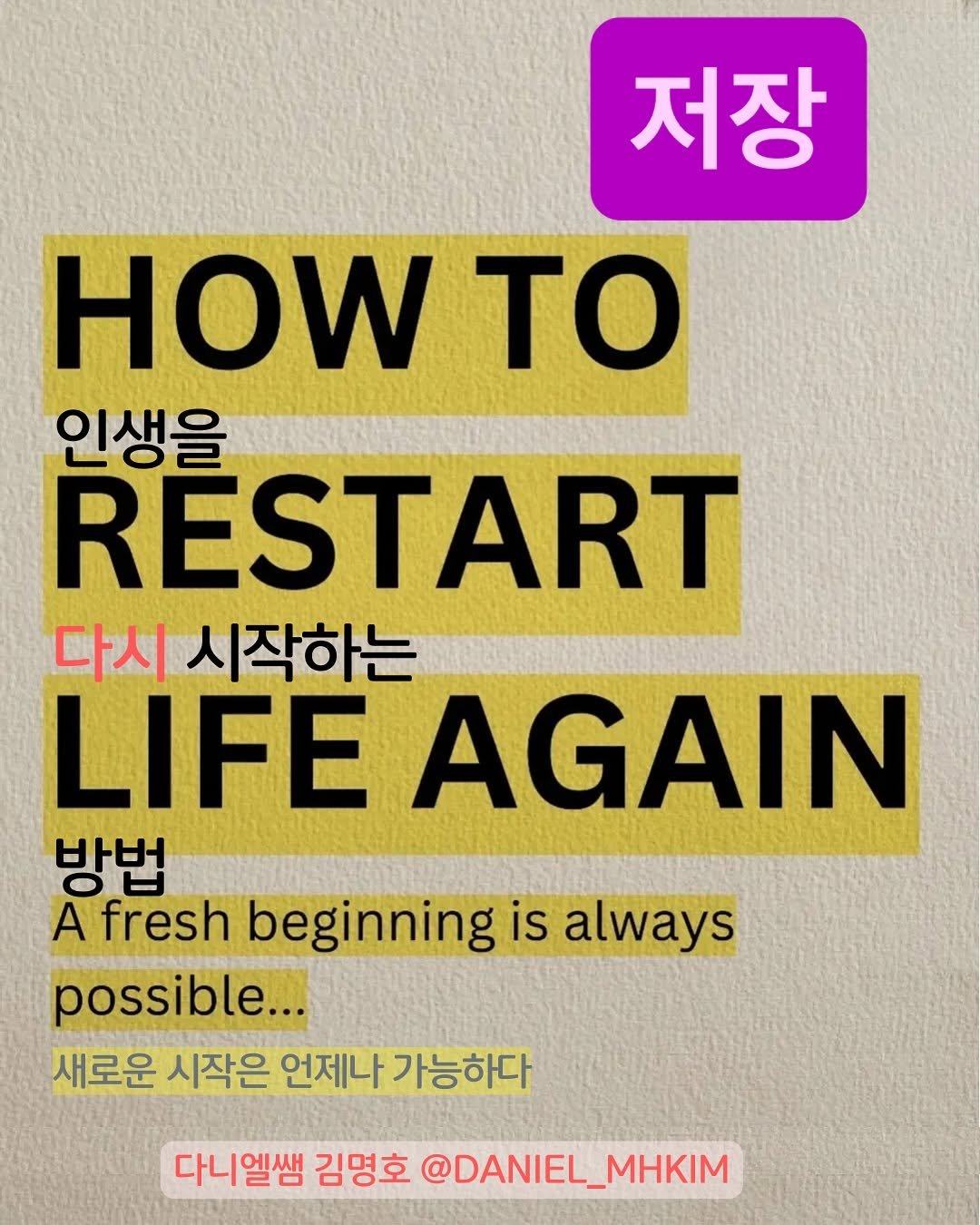 Photo by 다니엘쌤 김명호 | 영어 1대1 비대면 관리·피드백 on November 04, 2025. May be an image of book, poster, magazine and text that says '저장 HOW ΤΟ 인생을 RESTART 다시 시작하는 LIFE AGAIN 방법 A fresh beginning is always possible... 새로운 시작은 언제나 가능하다 다니엘쌤 김명호 @DANIEL_MHKIM'.