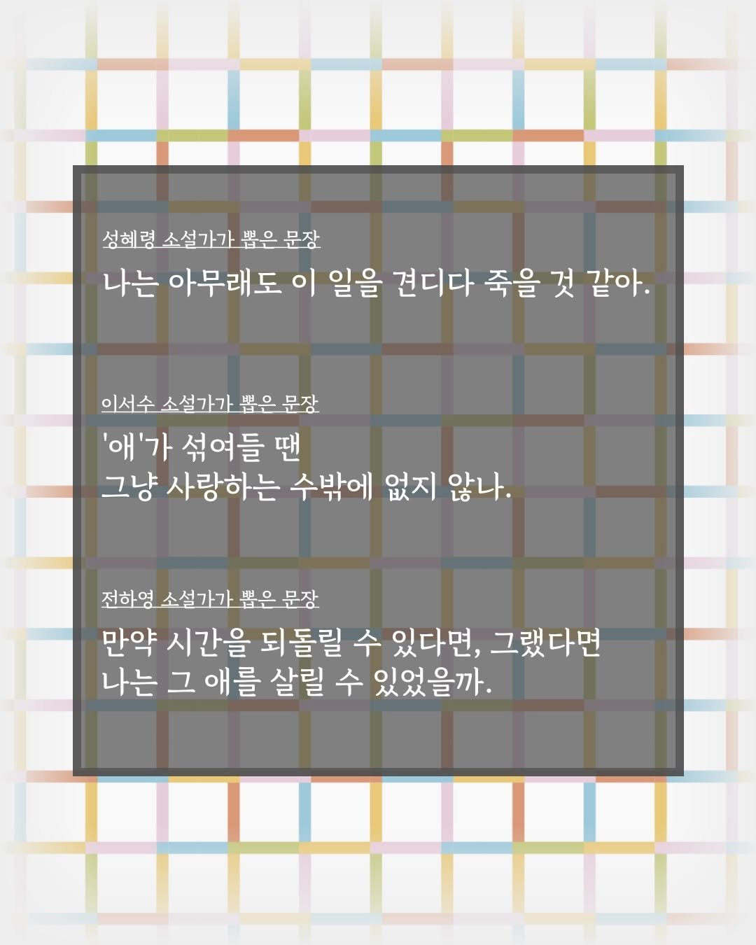 Photo shared by 박혜진 on January 22, 2026 tagging @catcatfilmwriter, @story.seosu, and @wise_ghost_in_the_castle. May be an illustration of crossword puzzle, poster and text that says '성혜령소설가가 성헤령 소설가가 ㅃ 뽑은문장 문장 나는 아무래도 이 일을 견디다 죽을 것 같아. 이서수 소설가가 이서수소설가가뽑은문장 뽑은 뽑은문장 문장 '애'가 섞여들 땐 그냥 사랑하는 수밖에 없지 않나. 전하영소설가가뽑은문장 전하영 만약 시간을 되돌릴 수 있다면, 그랬다 그랬다면 나는 그 애를 살릴 수 있었을까.'.