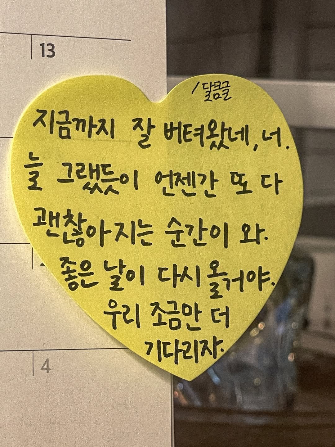 Photo by 달큼글, 예원 on December 30, 2025. May be an image of text that says '13 /달콤을 지금까지 잘 버려왔네, 너. ਦੋ 그래드이 언젠간 또다 또 괜찮아지는 순간이 와, 좋은 날이 다시 다시올거야. 우리 조금만 더 기다리자. 4 4'.