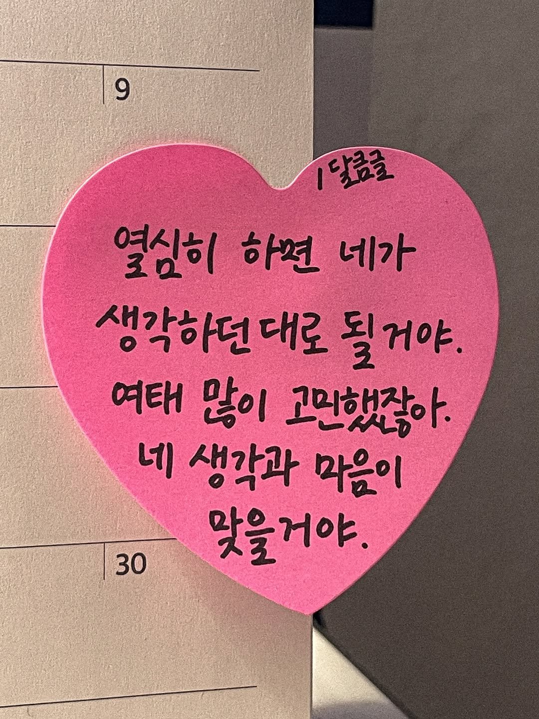 Photo by 달큼글, 예원 on August 07, 2025. May be an image of heart, calendar and text that says '9 9 1달급글 열심히 하면 네가 생각하던 대로 될거야. 여태 많이 고민했잖아. 네 네 생각과 마음이 맞을거야. 30'.