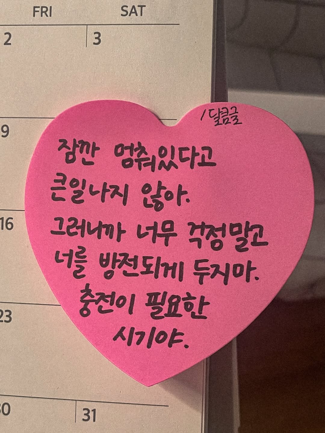 Photo by 달큼글, 예원 on February 15, 2026. May be an image of heart and text that says 'FRI SAT 2 3 9 16 1달콤글 123 잠깐 엄춰있다고 큰일나지 않아. 그러니까 너무 걱정말고 너를 방전되게 두지마. 충전이 필요한 시기야. 23 0 31'.