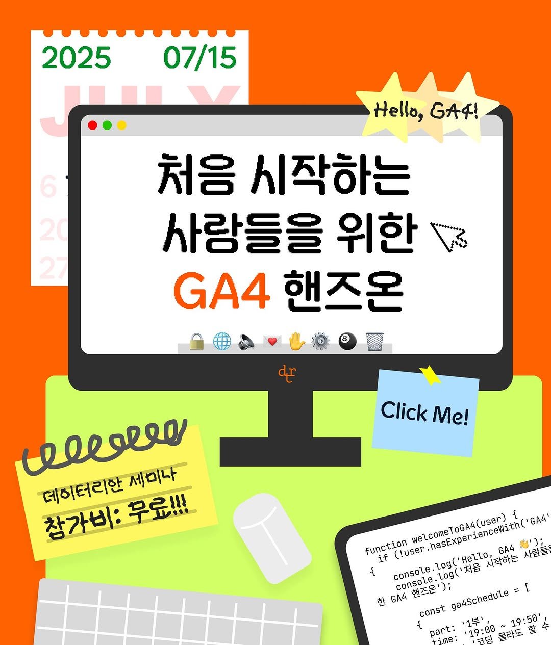 Photo by 데이터리안 | 데이터분석가들이 만든 SQL, GA4, 강의, 부트캠프 on June 29, 2025. May be an image of poster and text that says '2025 07/15 6 Hello, ' 처음 시작하는 사람들을 위한 GA4 핸즈온 B dr Click kMe! Me! weseo 세미나 참가비: 데이터리한 무료!!! meLcomeToGA&(usen) welcomeTOGAG(user) +(tuser.hasExperiencelith'GR GA4' function consoLe.Log('HeLLo,GA4 GA4 if { console. .2og('HelLo, consoLe.Log('처음시직하는 처음 시작하는 をい 사람들 console 2oge 한 GAK 텐즈몬 const I; ga4Schedule [ { part: '19:00 콜라도 19:58''.