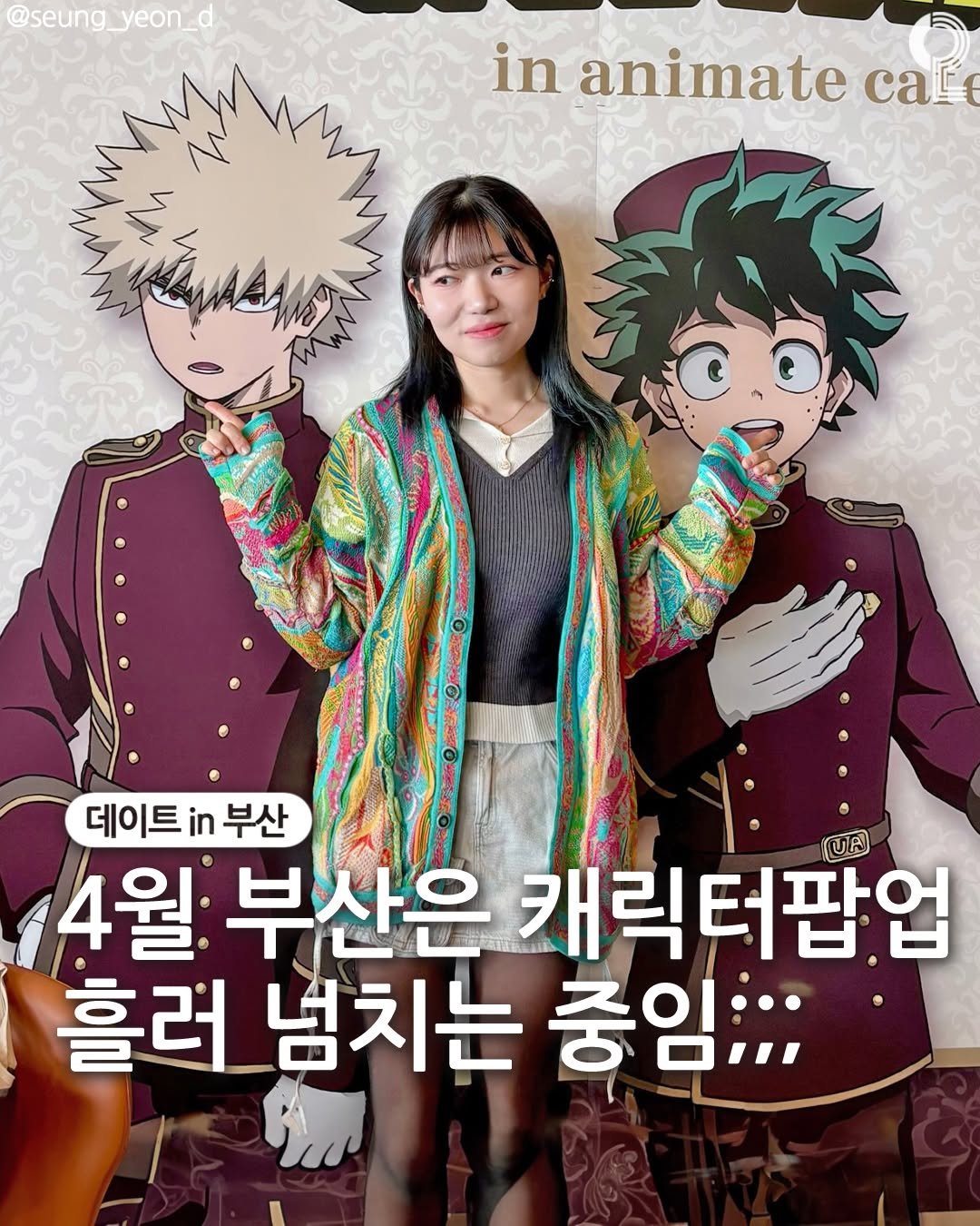 Photo by 데이트in부산 (부산데이트장소 정리해드립니다!) on April 23, 2026. May be a cartoon of duffle coat, poster, parka, turtleneck, book and text that says '@seung_yeon_d @seung in animate caй 데이트 데이트부산 in 부산 4월 부산은 路 캐릭터팝업 흘러 넘치는 중임;;;'.