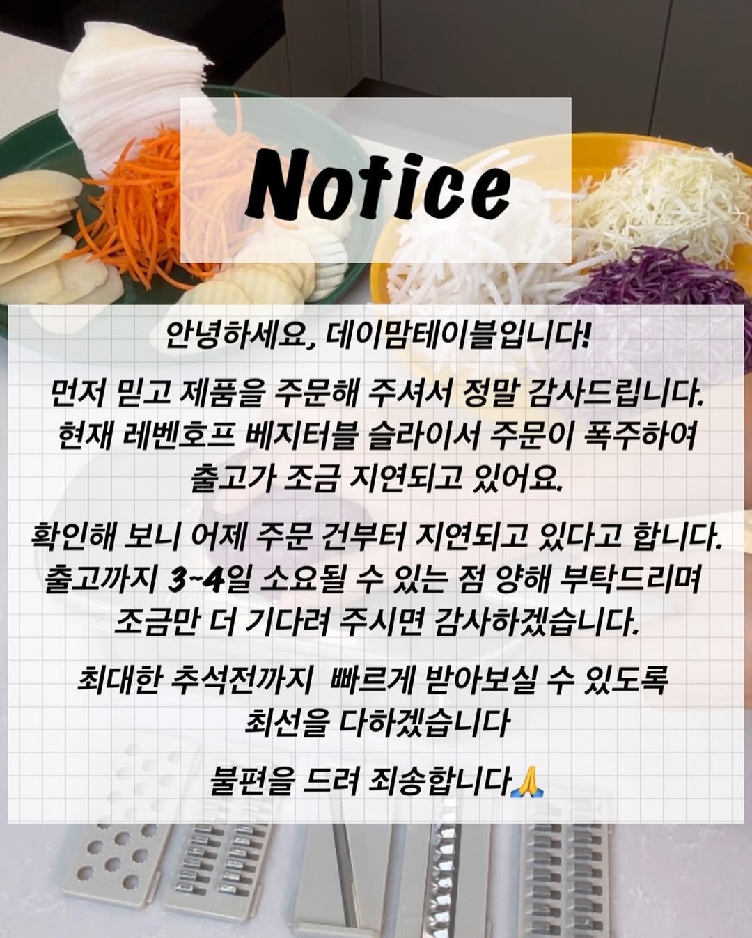 Photo by 데이맘테이블ㅣ김나영ㅣ엄마표요리ㅣ집밥ㅣ식비절약 on September 25, 2025. May be an image of vegetable, noodles and text that says 'Notice 안녕하세요, 데이맘테이블입니다! 먼저 믿고 제품을 주문해 주셔서 정말 감사드립니다. 현재 레벤호프 베지터블 슬라이서 주문이 폭주하여 출고가 조금 지연되고 있어요. 확인해 보니 어제 주문 건부터 지연되고 있다고 합니다. 출고까지 3~4일 소요될 수 있는 점 양해 부탁드리며 조금만 더 기다려 주시면 감사하겠습니다. 최대한 추석전까지 빠르게 받아보실 수 있도록 최선을 다하겠습니다 불편을 드려 죄송합니다 CPPPy OPHOKPИ'.