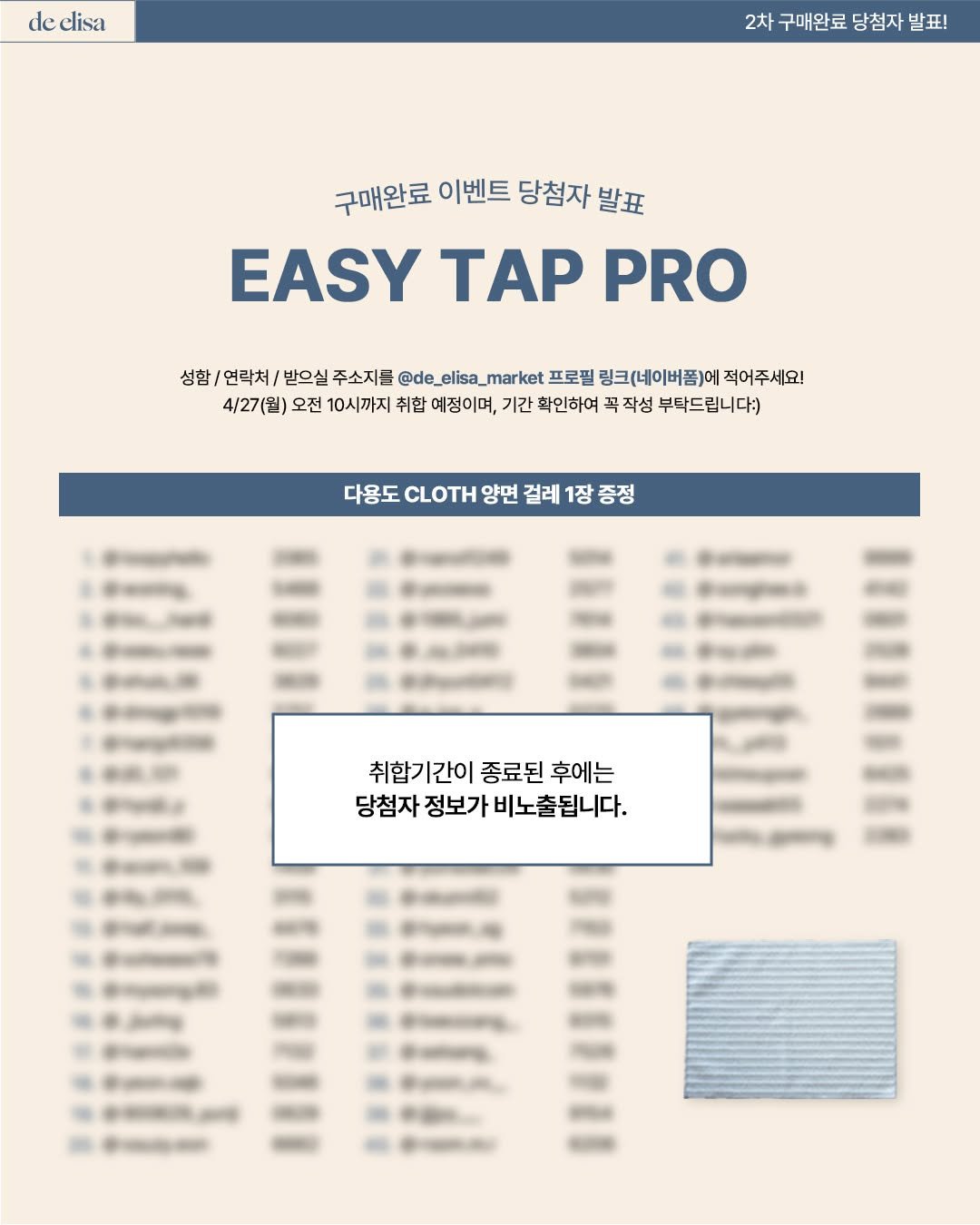 Photo by de_elisa_market on April 21, 2026. May be an image of poster and text that says 'de elisa 2차구매완료당첨자발표! 2차 구매완료 당첨자 발표! 구매완료 이벤트 당첨자 발표 EASY TAP PRO 성함/ 연락처/ 받으실 주소지를 @de_elisa_marke _elisa_ a_mar ket 프로필 링크(네이버폼)에 적어주세요! 4/27(월) 오전 10시까지 취합 예정이며, 기간 확인하여 꼭 곡작성 부탁드립니다:) 다용도 양면 걸레 1장 1장증정 취합기간 취합기간이종료된후에는 합기간이 간이 종료된 후에는 당첨자 정보가 자정보가비노출됩니다. 비노출됩니다. RIPEMYH SPUSm'.