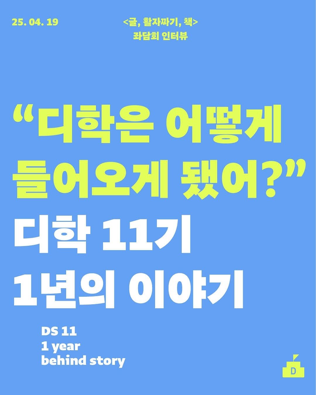 Photo by 디학 on August 08, 2025. May be an image of magazine, poster and text that says '25.04.19 04. 19 25.0 <글, 활자짜기, 책> 좌담회인터뷰 좌담회 인터뷰 "디학은 어떻게 들어오게 됐어?" 디학 11기 1년의 이야기 DS DS11 11 1 year behind story D'.