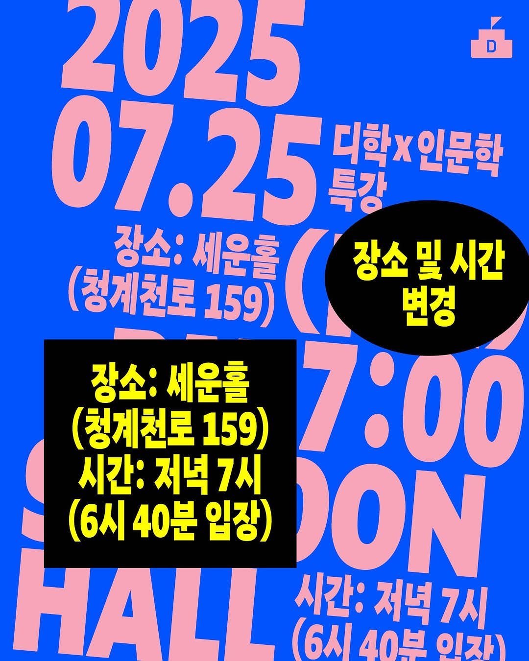 Photo by 디학 on July 18, 2025. May be an image of poster and text that says 'D 2025 07.25 디학× 디학*인문학 인문학 특강 장소: 세운홀 ( 장소및시간 및 시간 (청계천로 159) 변경 장소: 세운홀 (청계천로 159) 7:00 시간: 저녁 저녁7시 7시 (6시 40분 입장) ON HALL 시간: 저녁 7시 (6시 40부 인자)'.