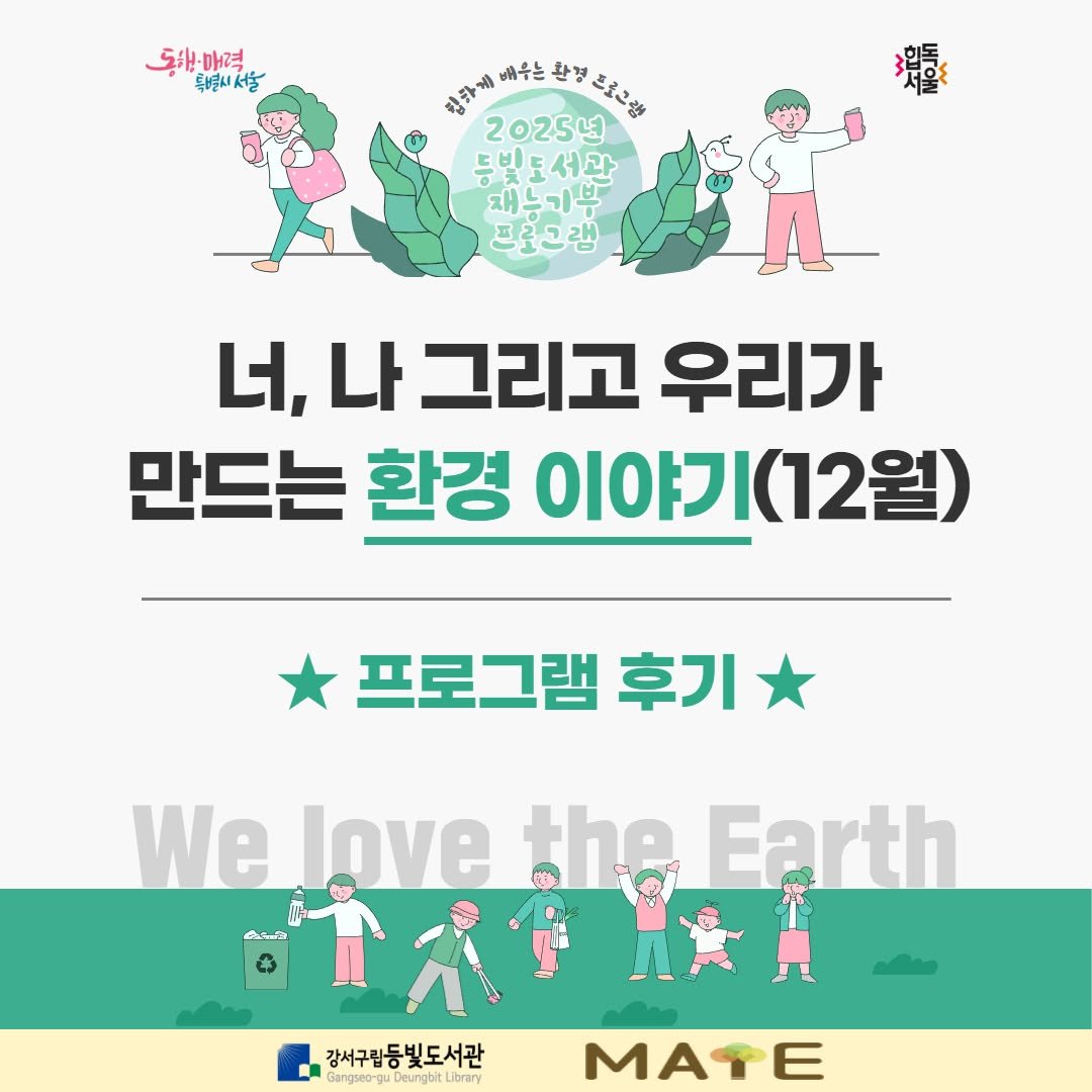 Photo by 강서구립 등빛도서관✨ on December 10, 2025. May be an image of poster and text that says '동태매력 특별시서울 山中あのそと世まこょごき 배우는 입가게 2025년 통빛도서관 재누기부 프로그램 너, 나 그리고 우리가 만드는 환경 이야기(12월) 프로그램 후기 We love Welove the Earth கக்னனனு 강서구립동빛도서관 angseo-gu gw0-guDeungbit Librery MATE'.