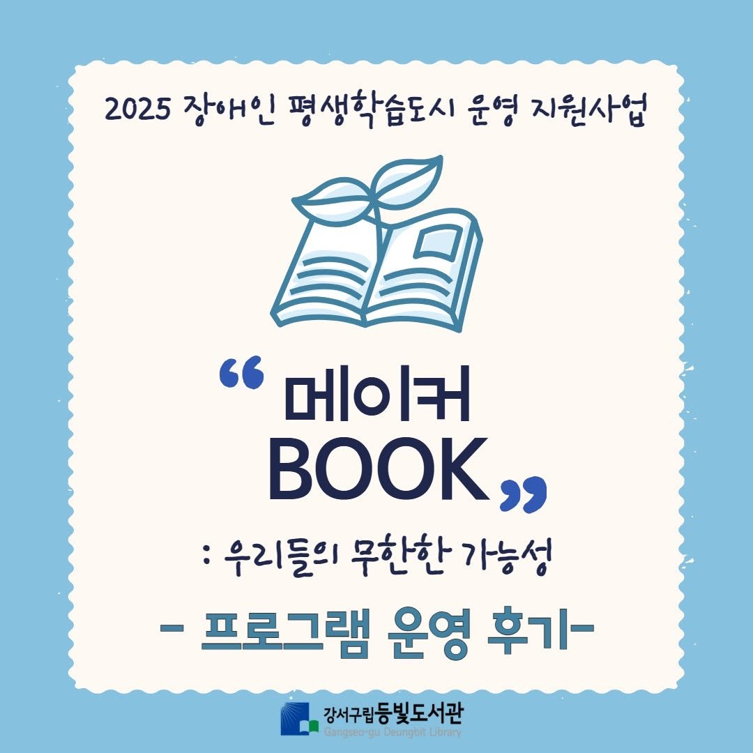 Photo by 강서구립 등빛도서관✨ on August 13, 2025. May be an image of book and text that says '2025 장애인 평생학습도시 운영 지원사업 "메이커 ΒOΟΚ" :우리들의 무한한 가능성 -프로그램 운영 후기- 강서구립동 강서구립등빛도서관 Gangsco angseo- egueeungotdorury uD Deungbit Library'.