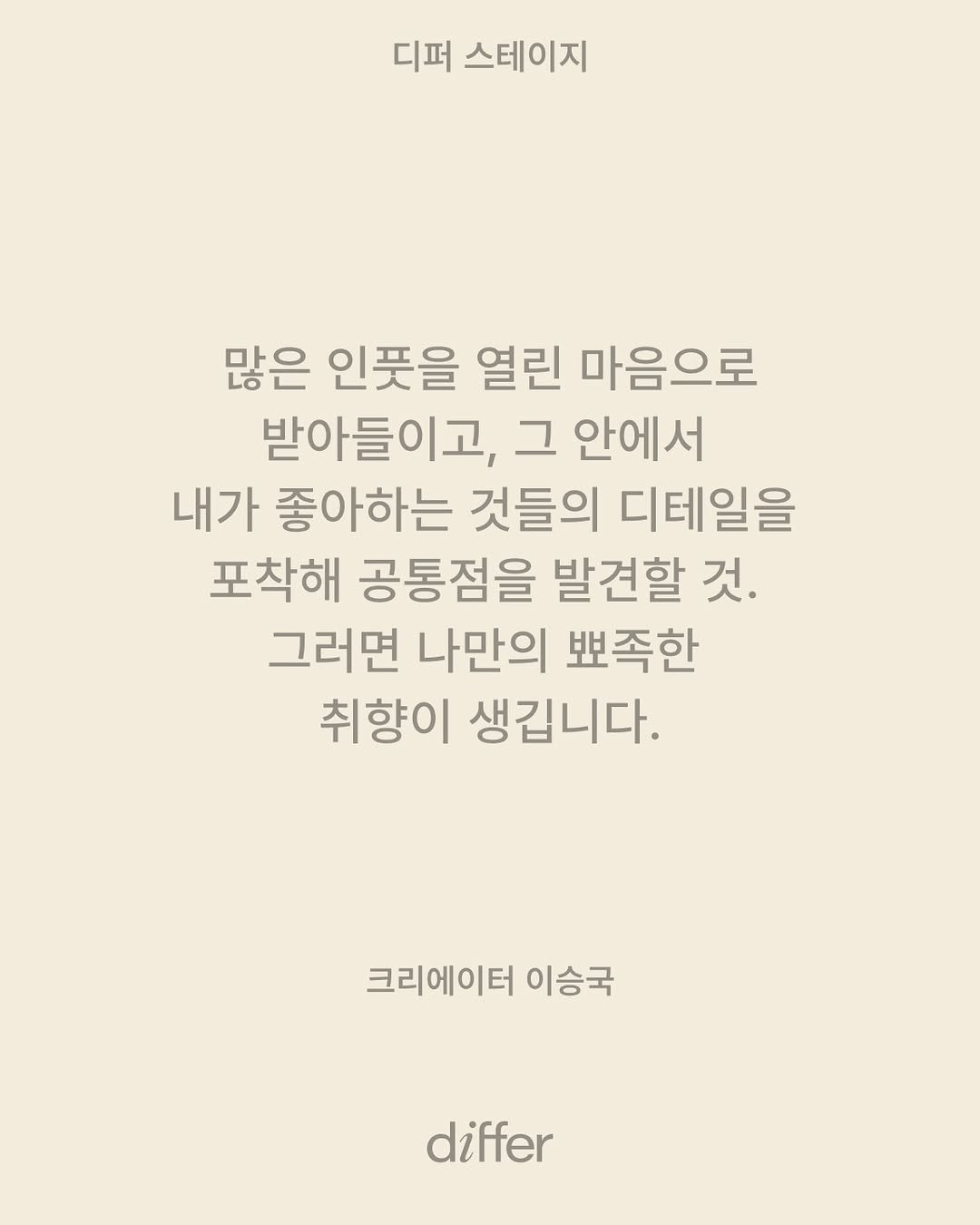 Photo by differ 디퍼 on April 01, 2026. May be an image of text that says '디퍼 스테이지 많은 인뜻을 열린 마음으로 받아들이고, 그 안에서 내가 좋아하는 것들의 디테일을 포착해 공통점을 발견할 것. 그러면 나만의 뽀족한 취향이 생깁니다. 크리에이터 이승국 differ'.
