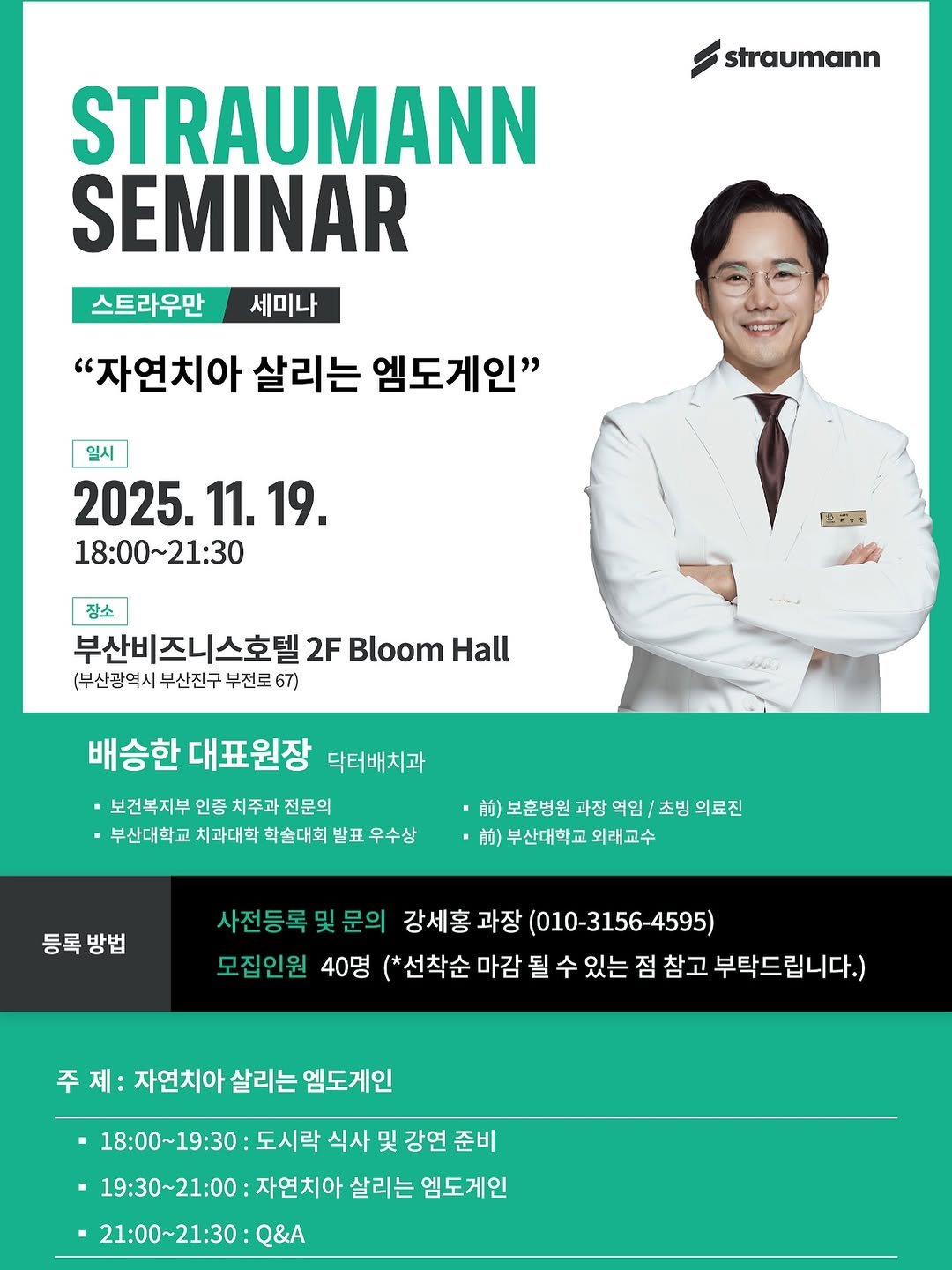 Photo by 배승한 in Busan 釜山, South Korea. May be an image of poster and text that says 'straumann STRAUMANN SEMINAR 스트라우만 세미나 "자연치아 살리는 엠도게인" 일시 2025. 2025.11.19 11.19. 18:00~21:30 图.・： 장소 부산비즈니스호텔2 2F Bloom Hall (부산광역시 부산진구 부전로 67) 배승한 대표원장 닥터배치과 보건복지부 인증 치주과 전문의 부산대학교 치과대학 학술대회 발표 우수상 ·보훈병원과장역임/초방의 초빙 의료진 )부산대학교외래교수 외래교수 부산대학교외리 등록방법 사전등록및문의 문의 강세홍 과장 (010-3156-4595) 사전등록 모집인원 40명 (*선착순 마감 될 수 있는 점 참고 부탁드립니다.) 주제: 자연치아 살리는 엠도게인 ・18:00～19:30 도시락 식사 및 강연 준비 ・19：30～21：00 자연치아 살리는 엠도게인 ・21：00~21:30： Q&A'.