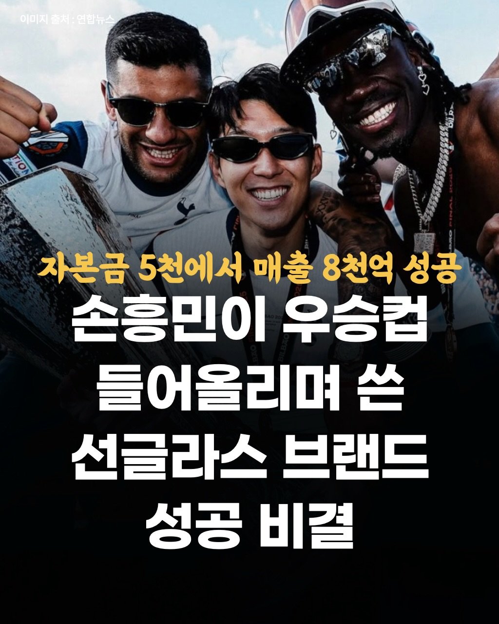 Photo by 두잉피플 on December 24, 2025. May be an image of ‎poster and ‎text that says '‎이미지출처:연합뉴스 이미지 지출처:연합뉴스 출처 ምኩስ مکا 小酒 자본금 5천에서 매출 8천억 성공 손흥민이 우승컵 들어올리며 쓴 선글라스 브랜드 성공 비결‎'‎‎.