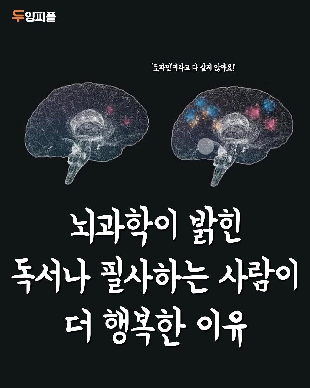 Photo by 두잉피플 on October 31, 2025. May be an image of text that says '두잉피플 피플 '도파민'이라고 '토파만'이라고다같지않아요! 다 같지 않아요! 뇌과학이 밝힌 독서나 필사하는 사람이 더 행복한 이유'.