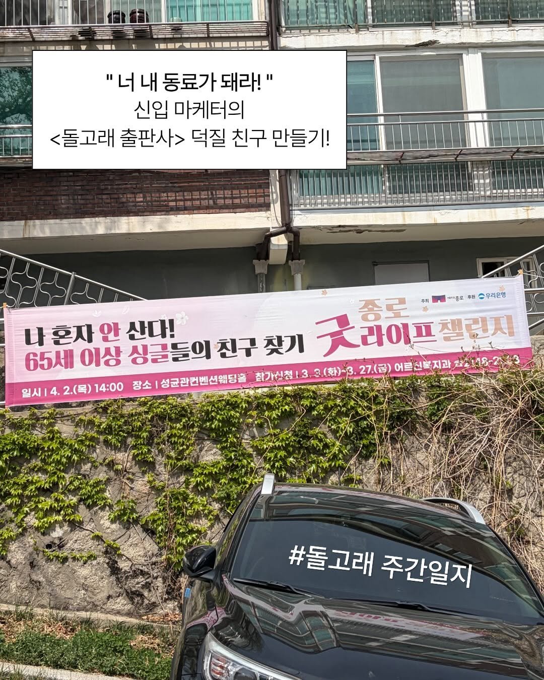 Photo by 돌고래 on April 17, 2026. May be an image of car, signboard and text that says '--P--- "너 내 동료가 돼라!" 신입 마케터의 <돌고래 출판사> 덕질 친구 만들기! 종로 中番品 이우리은행 나 나혼자안 혼자 안 산다! 꽃라이프젤러지 챌런지 65세 이상 생글들의 친구찾기 친구 FAAY 일시 4. 2.(목) 14:00 장소 성균관컨벤션웨딩플 참가신천1.3.3()-3. 3.（刺)-3 27.(금) 어르신복지과 8.203 #돌고래 주간일지'.