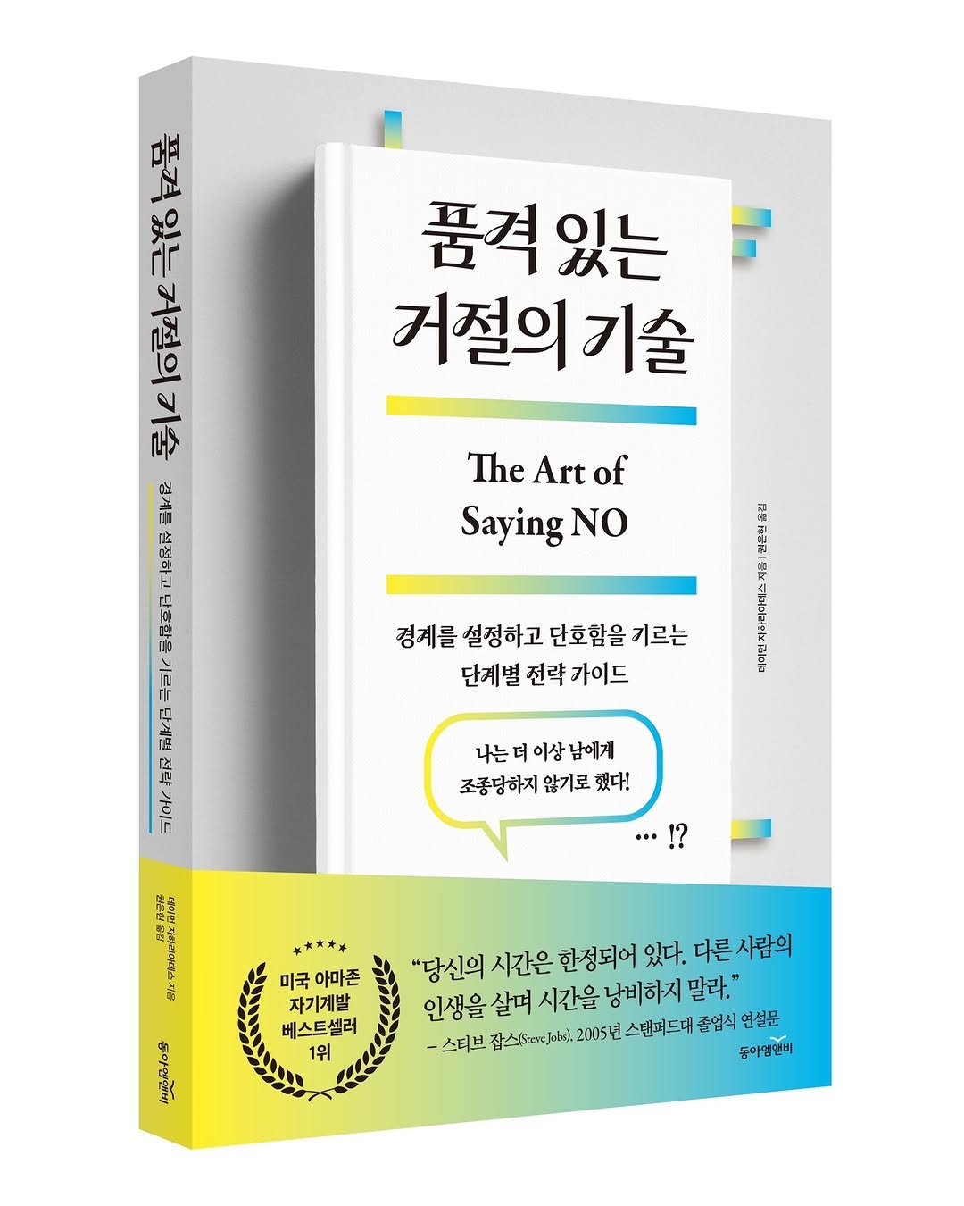 Photo by 동아엠앤비 on August 13, 2025. May be an image of ‎book and ‎text that says '‎ዓይ 저절의 가다 ٢ا٢ 품격 품격있는 있는 거절의기 기술 The TheArtof Art of SayingNO NO 덕합지 F 경계를 경제를설정하고단호함을기르는 설정하고 단호함을 기르는 단계별 전략 단계별전략가이드 가이드 品終书 北ア 나는더이상남에게 남에게 나는 이상 조중당하지 조중당하지않기로했다! 않기로 했다! 제큐로 何仁情 ***平 미국 아마존 자기계발 베스트셀러 1위 "당신의 시간은 한정되어 있다. 다른사람의 인생을 살며 시간을 낭비하지 말라." 졸업식 졸업식연설분 연설분 -스터브 2005년 스텐퍼드대 둥이 아염앤비‎'‎‎.