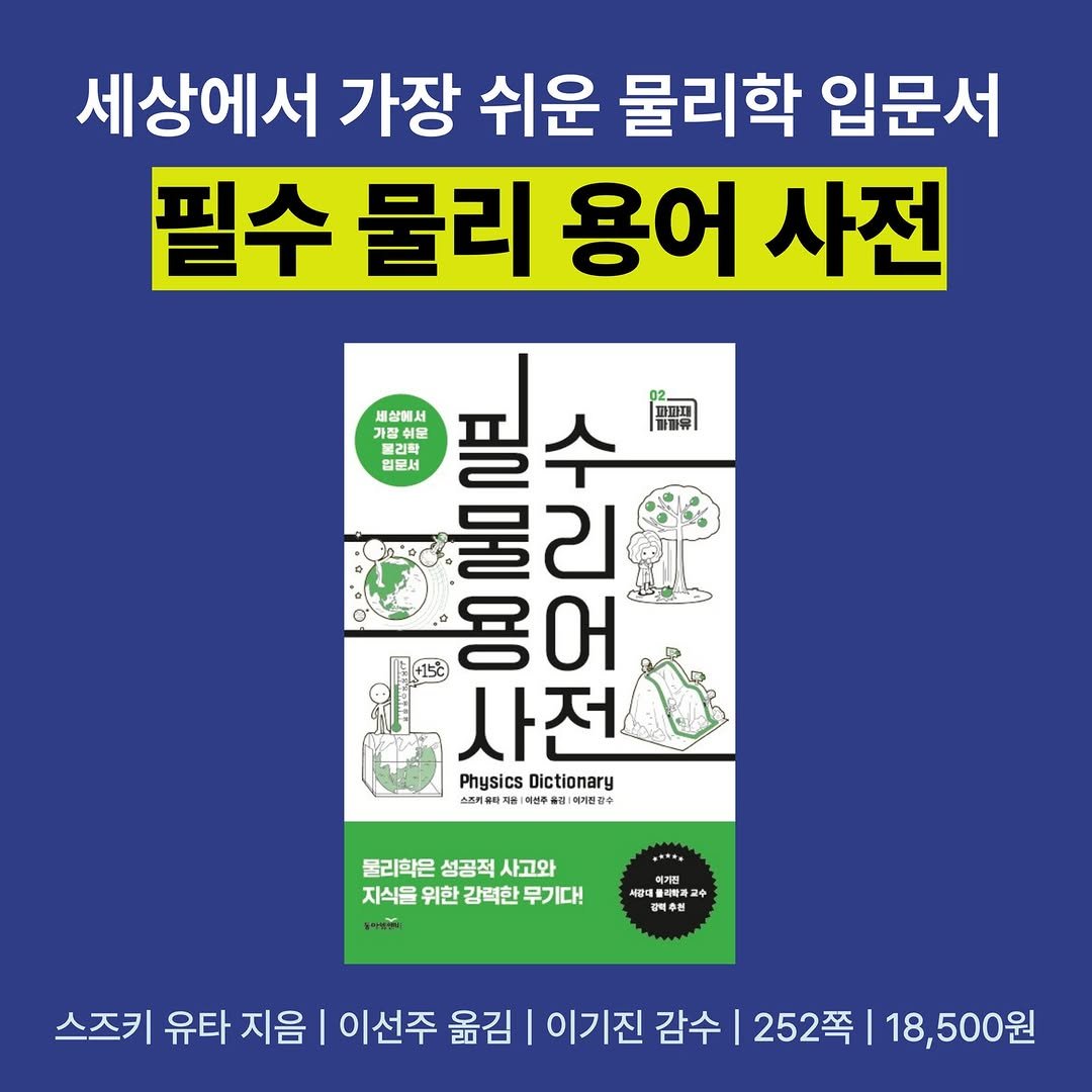Photo by 동아엠앤비 on August 13, 2025. May be an image of text that says '세상에서 가장 쉬운 물리학 입문서 필수 물리 용어 사전 세상에서 필수 파파파 화께유 가찰쉬문 .蛋 원문서 물 용어 물리 DUD 어 บ +15င် 용 사전 PhysicsDictionary Physics Dictionary 스름키유타지 소토기와특제방1ㅋ연주용료)다이엄마수 자용|매 여른추물성 미기현결수 иT3K» 물리학은 성공적 성공적사고와 사고와 지식을 위한 강력한 무기다! 里1号 여가원 中可量4相賣 물리리파 海画 강역수원 스즈키 유타 지음 이선주 옮김 이기진 감수 252쪽 18,500원'.