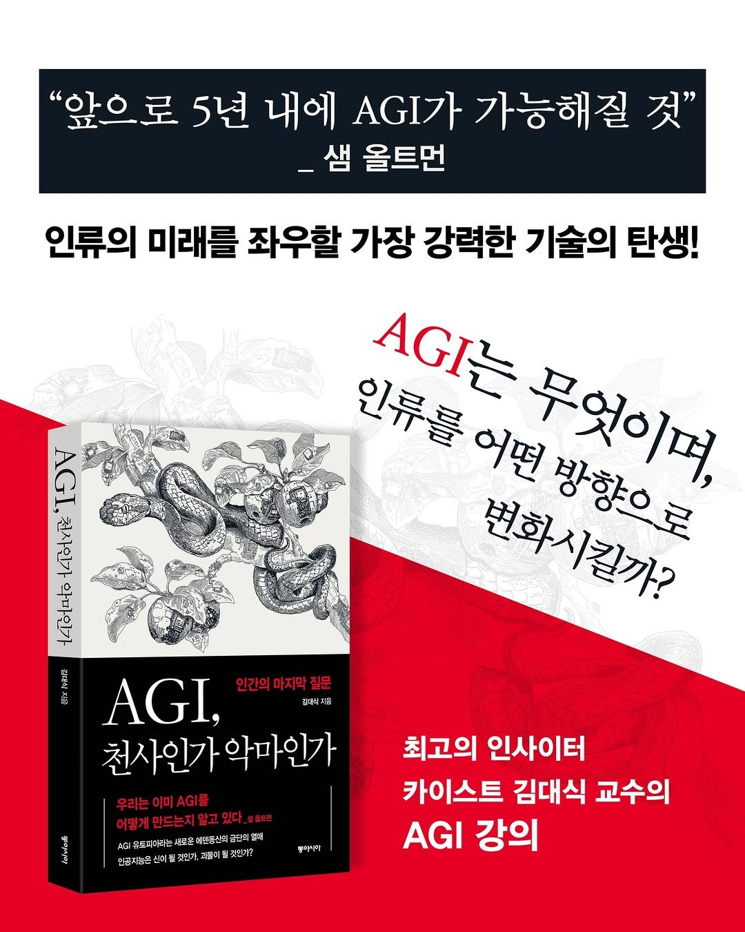 Photo by 동아시아 출판사 on August 18, 2025. May be an image of book, magazine, poster and text that says '"앞으로 5년 내에 AGI가 가능해질 것" _샘 올트먼 인류의 미래를 좌우할 가장 강력한 기술의 탄생! AGI 천사인가 AGIZ 인류를 어떤 강향으로 못엇이며, 변회시환까? AGI, 인간의 인간의마지막질문 감대직지 천사인가 천사인가악마인가 악마인가 우리는이미골 어망게만드는지알고있다.바. 셀콜트린 A티I유트미아라는 종피아리는 인드산 利院・理催市田料 준희 만큼지능은 야철것인기,고올이톨것던 물이를 것던가? 이될 것인가. 쿠카사틱 최고의 인사이터 카이스트 김대식 교수의 AGI 강의'.