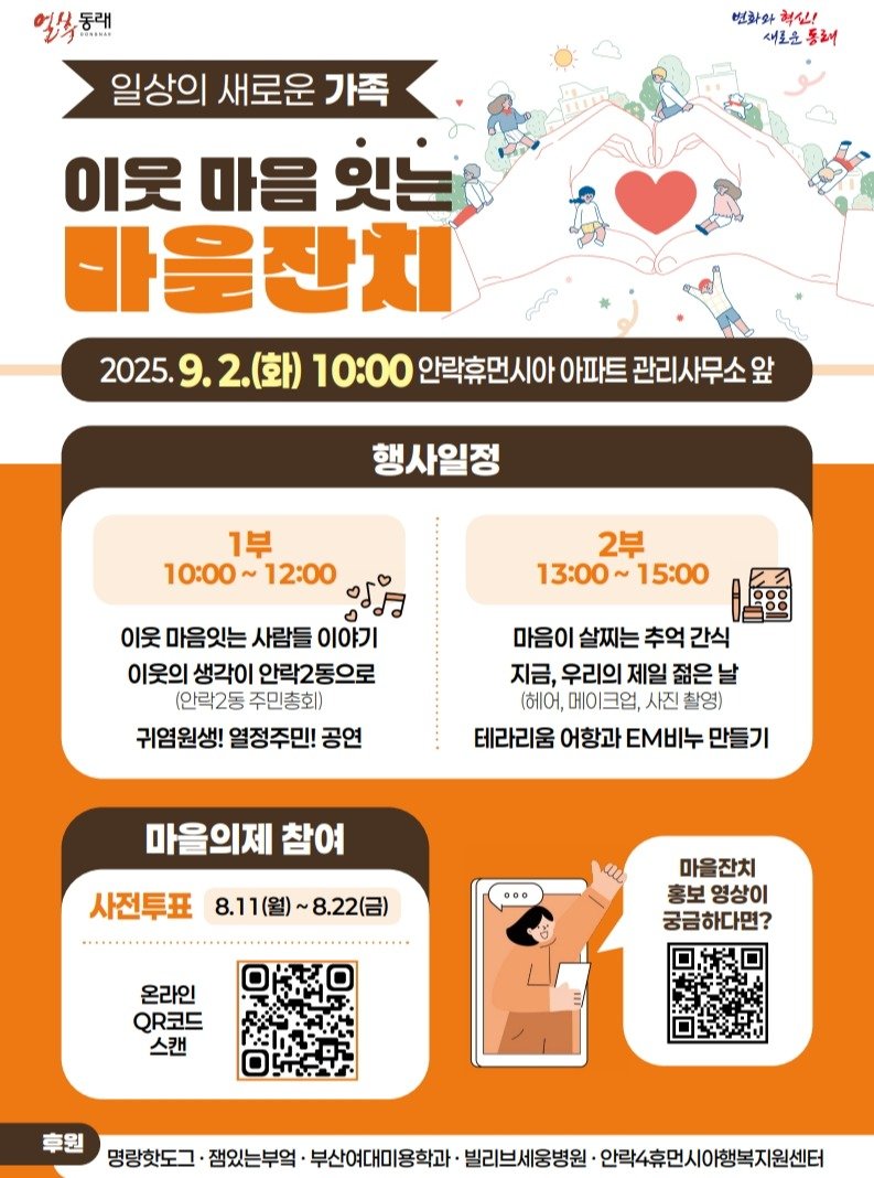 Photo by 동래구청 on August 17, 2025. May be an image of poster, pie and text that says '동래 BORENOS 동래 변화와 혁신! 새로운 동래 일상의 새로운 가족 이웃 마음 있는 나음잔치 2025. 2025.9.2.(화) 10:00 안락휴먼시아 시아 아파트 관리사무소 앞 행사일정 2부 13:00~ 13:00~15:00 15:00 1부 10:00 12:00 10:00~12:00 ਖ਼ਹੱਡ 이웃 마음잇는 사람들 이야기 이웃의 생각이 안락2동으로 (안락2동 주민총회) 귀염원생! 열정주민! 공연 마음이 살찌는 추억 간식 지금, 우리의 제일 젊은 (헤어, 메이크업, 사진 촬영) 테라리움 어항과 EM비누 만들기 마을의제 참여 사전투표 8.11(월)~8.22(금) 8.11(월) ~8.22() •.. 마을잔치 홍보 영상이 궁금하다면? 온라인 QR코드 스캔 명랑핫도그 잼있는부엌 부산여대미용학과 빌리브세웅병원 안락4휴먼시야행복지원센터'.