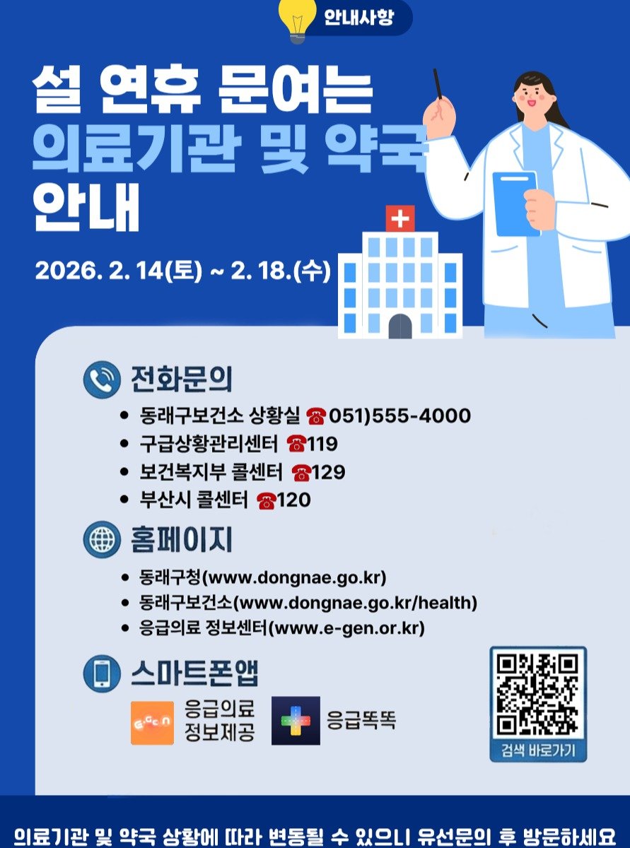Photo by 동래구청 on February 10, 2026. May be an image of poster and text that says '안내사항 설 연휴 문여는 의료기관 및 약국 안내 2026.2.1 2. 14(토)~ 토) 2.18.( (수) + 전화문의 동래구보건소 상황실 051)555-4000 구급상황관리센터 8119 보건복지부 콜센터 8129 부산시 콜센터 8120 홈페이지 동래구청 子（www.dongnae.go.kr） 동래구보권(ww.dongnae.go.kr/healt 동래구보건소 응급의료 정보센터 정보센터(www.e-gen.or.kr) 스마트폰앱 응급의료 정보제공 응급똑똑 검색 바로가기 의료기관 및 약국 상황에 따라 변동될 수 있으니 유선문의 章 방문하세요'.