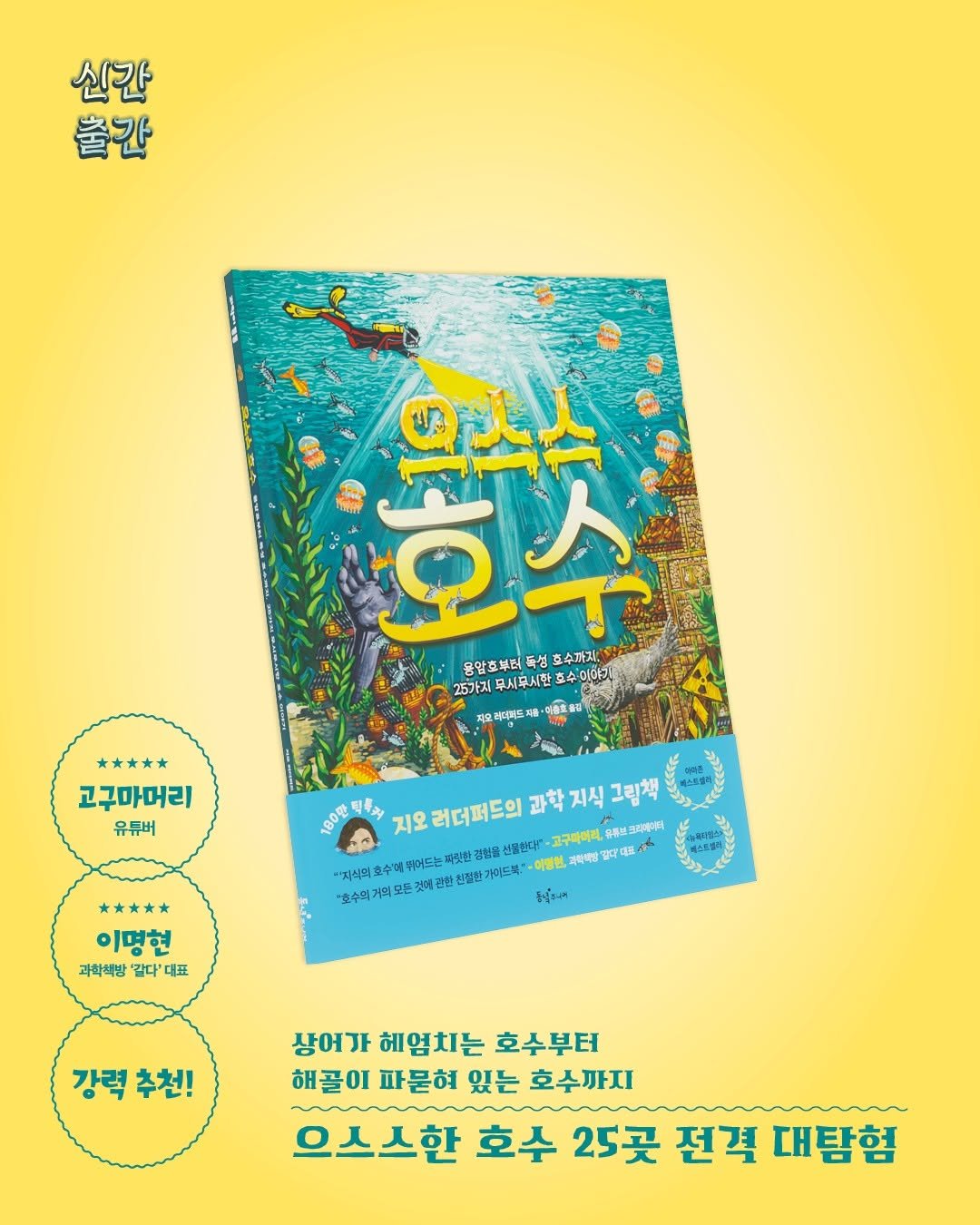 Photo by 동녘 on October 20, 2025. May be an image of book, poster, magazine and text that says '신간 출간 อื๊อ Q人人 호수 알호부터 독성 호수까지. 25가지 부시무시한 호수이 지도더피도재 아음호들리 T4 고구마머리 유듀버 180만 팩부조너 지오 러더퍼드의 과학 지식 그림책 루브코리뷰리피 선물한다! 고구마이라. 吸代 "지식의 호수매 피어드는 -곡릿 관한 친절한 가미드복 이영현, 과학약방 좋하 이명현 과학핵방 같다' 대표 강력 강력추천! 추천! 상어가 헤엄치는 호수부터 해골이 파묻혀 있는 호수까지 으스스한 호수 25곳 전격 대탐험'.