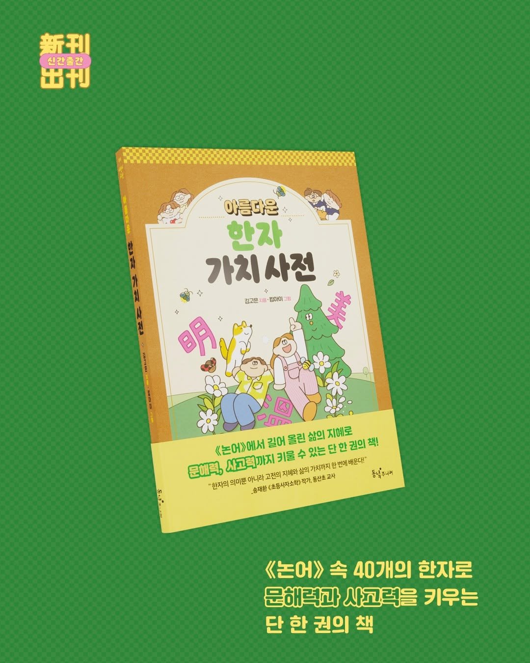 Photo by 동녘 on September 11, 2025. May be an image of book, poster, magazine and text that says '新刊 신간출간 出刊 Cre----. 아름다운 한자 가치사전 0 နိုံ 김고은 컴아이 논어>에서 키울 있는 단한 권의 책! 길어 올린 삶의 지예로 문해력, 사고객까지 가치까지 한번체베몬대" 관자의 의미분 충재한 하니라 고전의지체화삶의 (초종시미소학)각가,홍산초고시 풍납욕니며 FLT <논어>> 속 40개의 한자로 문해력과 사고력을 키우는 단 한 권의 책'.