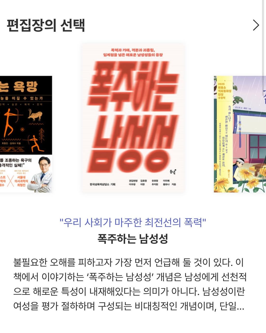 Photo by 동녘 on August 03, 2025. May be an illustration of 1 person, magazine, poster, book and text that says '편집장의 선택 폭력과 가매, 격분과 과통임, 임계점물 넣은 해로운 남성성물의품 ・ル 욕망 2025 警.由 박사용하 He 사용하상 손정께 5 目酒は 조종하는 욕구의 격적인 실체!" 4대하대서 목자 의사과학자 최럼진 한국성폭력상담소 기획 LIHIH -00 관입하행 이소점 위리에 હ 쉬우장 평감나 "우리 사회가 마주한 최전선의 폭력" 폭주하는 남성성 불필요한 오해를 피하고자 가장 먼저 언급해 둘 것이 있다. 것이있다. 이 책에서 이야기하는 '폭주하는 남성성' 개념은 남성에게 선천적 으로 해로운 특성이 내재해있다는 의미가 아니다. 남성성이란 여성을 평가 절하하며 구성되는 비대칭적인 개념이며, 단일...'.