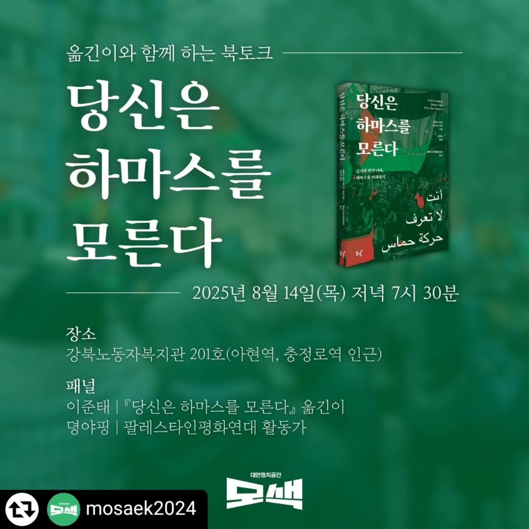 Photo by 동녘 on July 30, 2025. May be an image of book, poster and text that says 'S11 당신은 하마스를 모른다 알가준면리니 옮긴이와 함께 하는 북토크 당신은 하마스를 모른다 2025년 8월 14일 14일(목) (목) 저녁 7시 30분 انت تعرف لا حماس ركة حركة حر 장소 강북노동자복지관 201호(아현역 충정로역 인근) 패널 이준태 "당신은 하마스를 모른다』 옮긴이 덩야핑 팔레스타인평화연대 활동가 27 대인평치공간 모색 mosaek2024'.